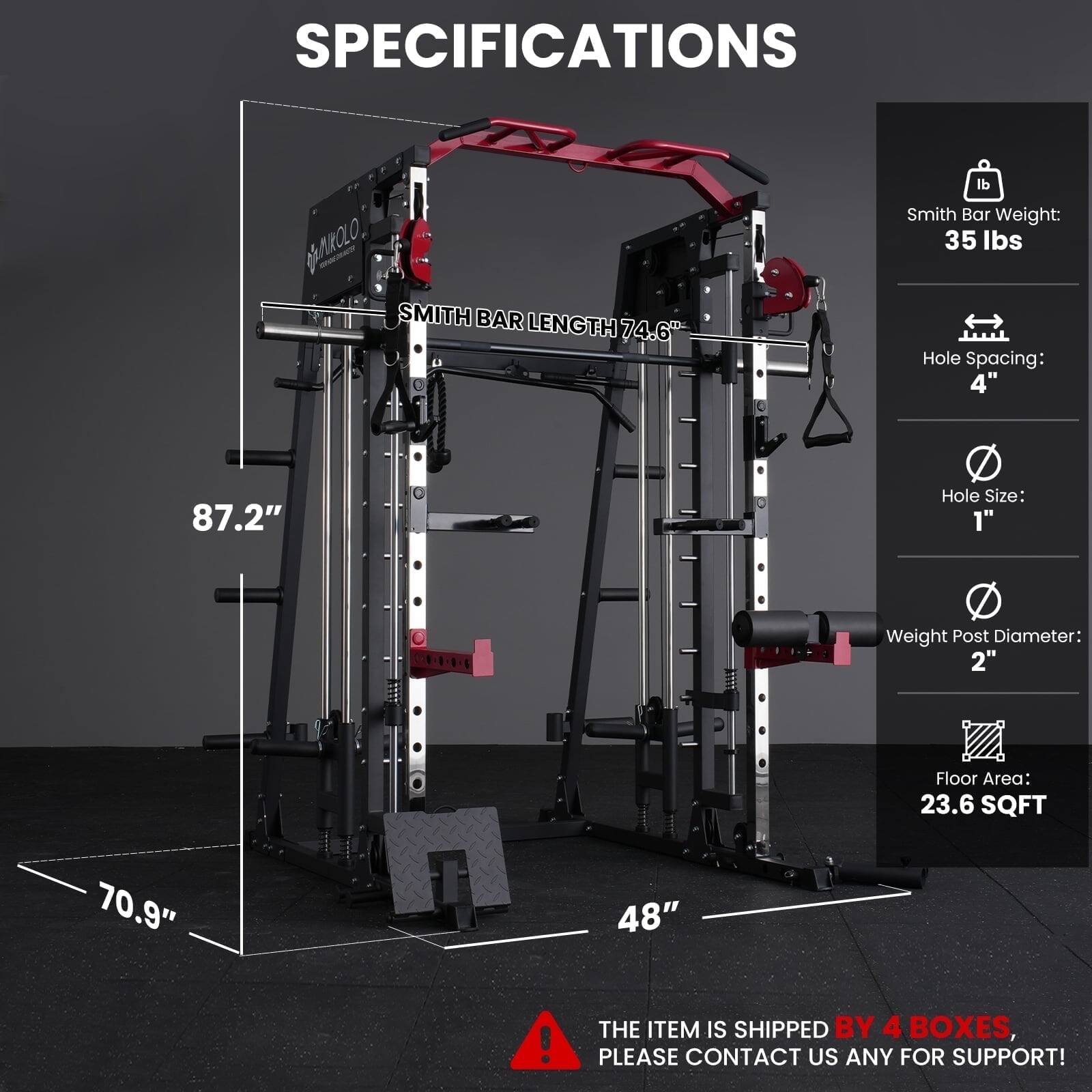 SPECIFICATIONS  
- SMITH BAR LENGTH: 74.6"  
- SMITH BAR WEIGHT: 35 lbs  
- HOLE SPACING: 4"  
- HOLE SIZE: 1"  
- WEIGHT POST DIAMETER: 2"  
- FLOOR AREA: 23.6 SQFT  

THE ITEM IS SHIPPED BY 4 BOXES, PLEASE CONTACT US ANY FOR SUPPORT!