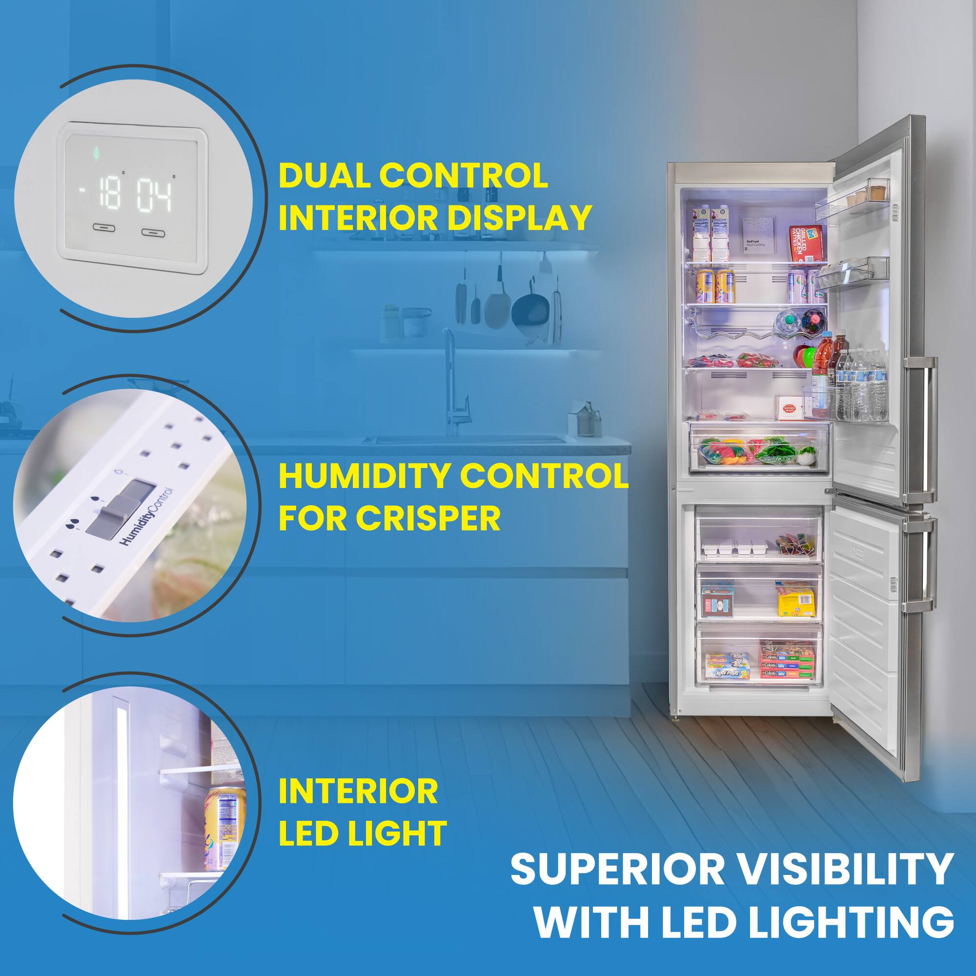 - DUAL CONTROL INTERIOR DISPLAY
- HUMIDITY CONTROL FOR CRISPER
- INTERIOR LED LIGHT
- SUPERIOR VISIBILITY WITH LED LIGHTING