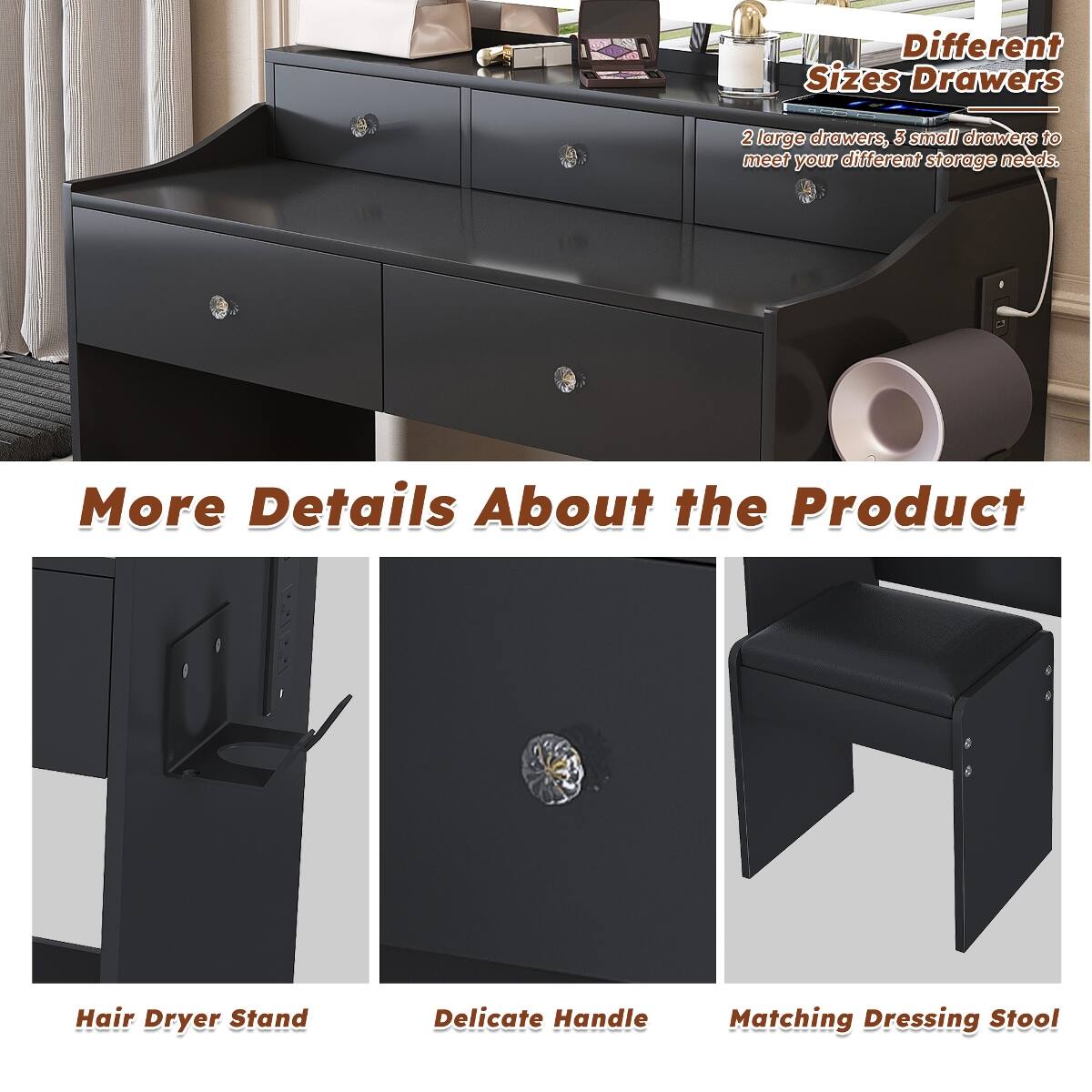 Different Sizes Drawers  
2 large drawers, 3 small drawers to meet your different storage needs.  

More Details About the Product  
Hair Dryer Stand  
Delicate Handle  
Matching Dressing Stool