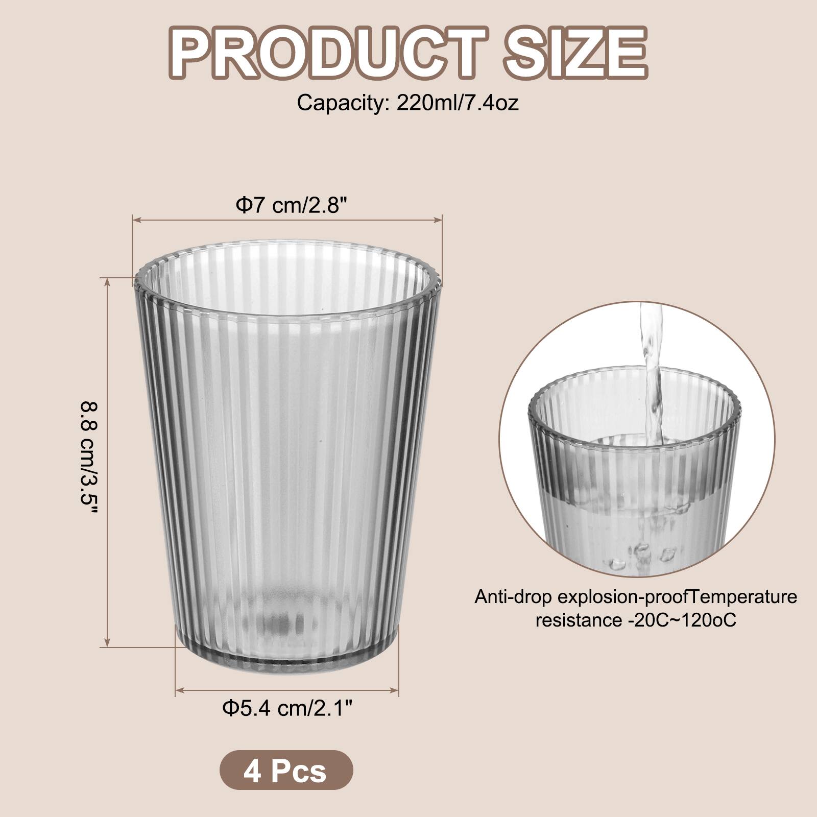 PRODUCT SIZE  
Capacity: 220ml/7.4oz  
Φ7 cm/2.8"  
8.8 cm/3.5"  
Φ5.4 cm/2.1"  
Anti-drop explosion-proof  
Temperature resistance -20°C~120°C  
4 Pcs