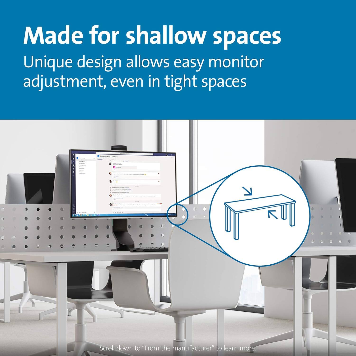 Made for shallow spaces  
Unique design allows easy monitor adjustment, even in tight spaces  

Scroll down to "From the manufacturer" to learn more.