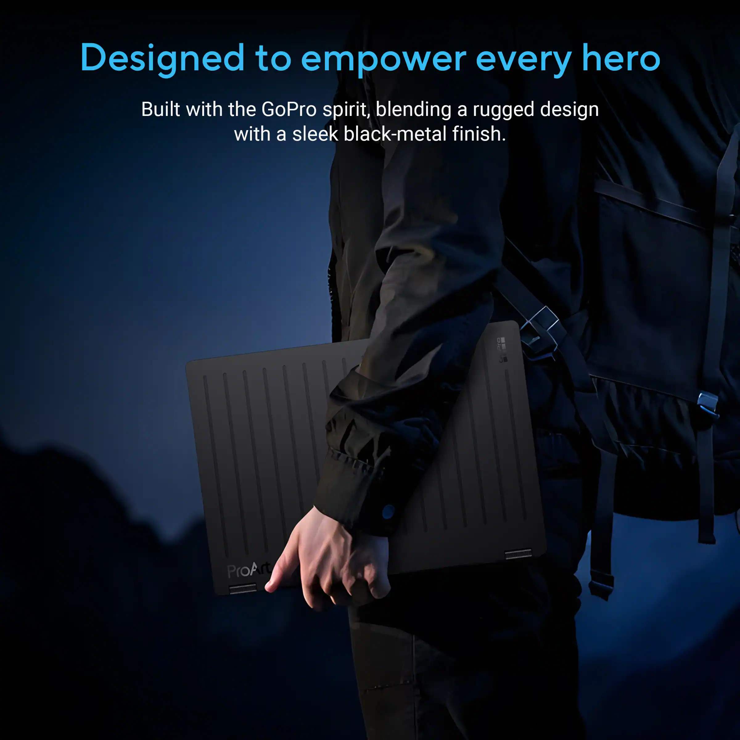 Designed to empower every hero

Built with the GoPro spirit, blending a rugged design with a sleek black-metal finish. - ProArt