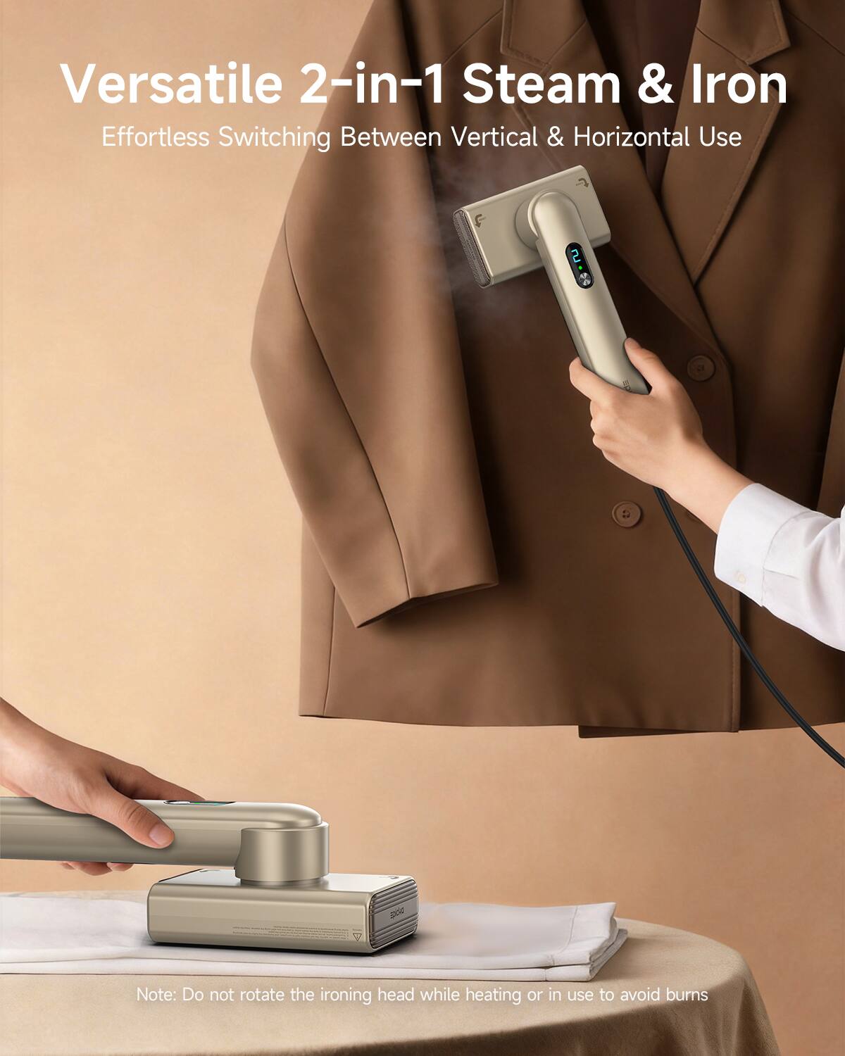 Versatile 2-in-1 Steam & Iron  
Effortless Switching Between Vertical & Horizontal Use  

Note: Do not rotate the ironing head while heating or in use to avoid burns