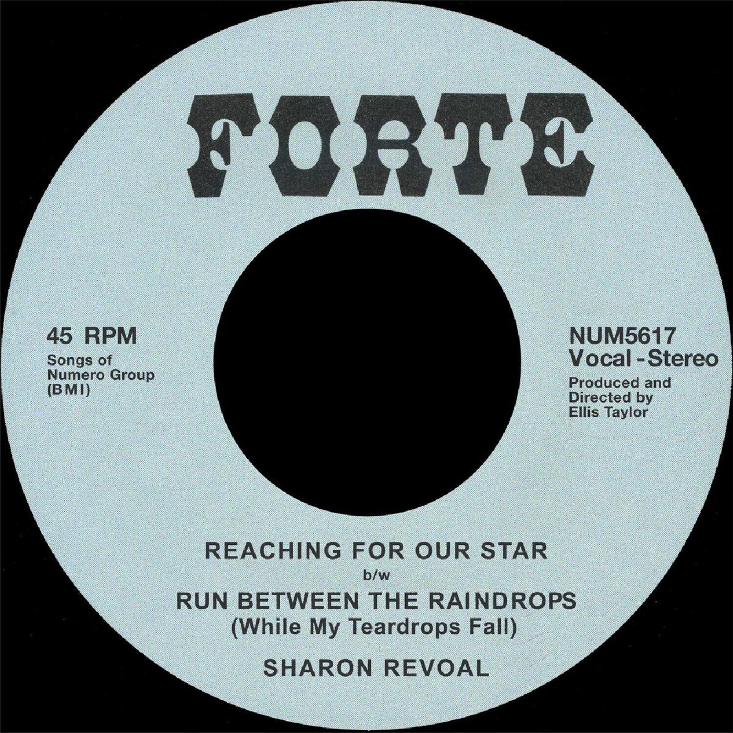 FORTE

45 RPM  
Songs of  
Numero Group  
(BMI)

NUM5617  
Vocal - Stereo  
Produced and Directed by  
Ellis Taylor

REACHING FOR OUR STAR  
b/w  
RUN BETWEEN THE RAINDROPS  
(While My Teardrops Fall)

SHARON REVOAL