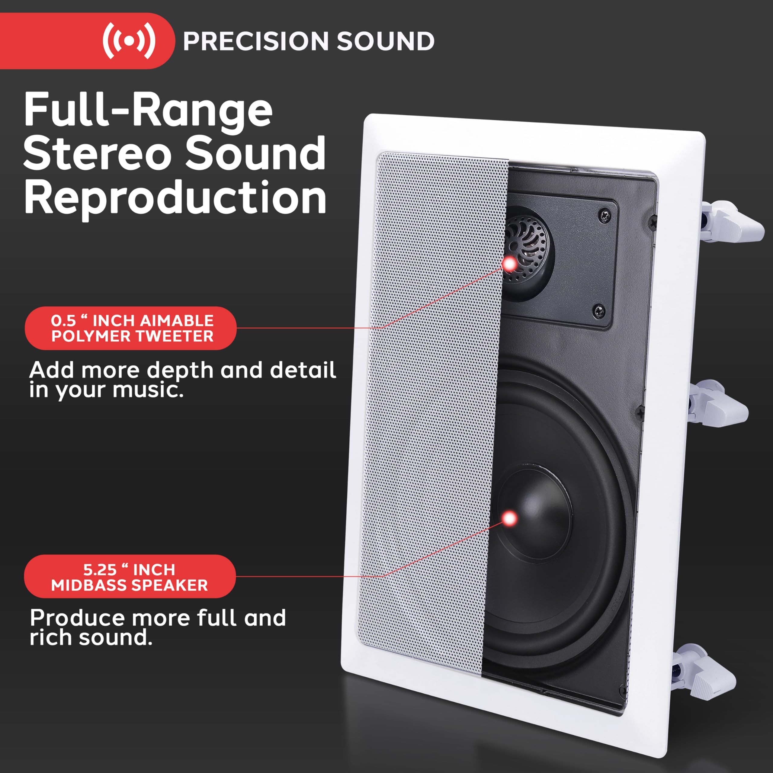 PRECISION SOUND

Full-Range Stereo Sound Reproduction

0.5" INCH AIMABLE POLYMER TWEETER
Add more depth and detail in your music.

5.25" INCH MIDBASS SPEAKER
Produce more full and rich sound.