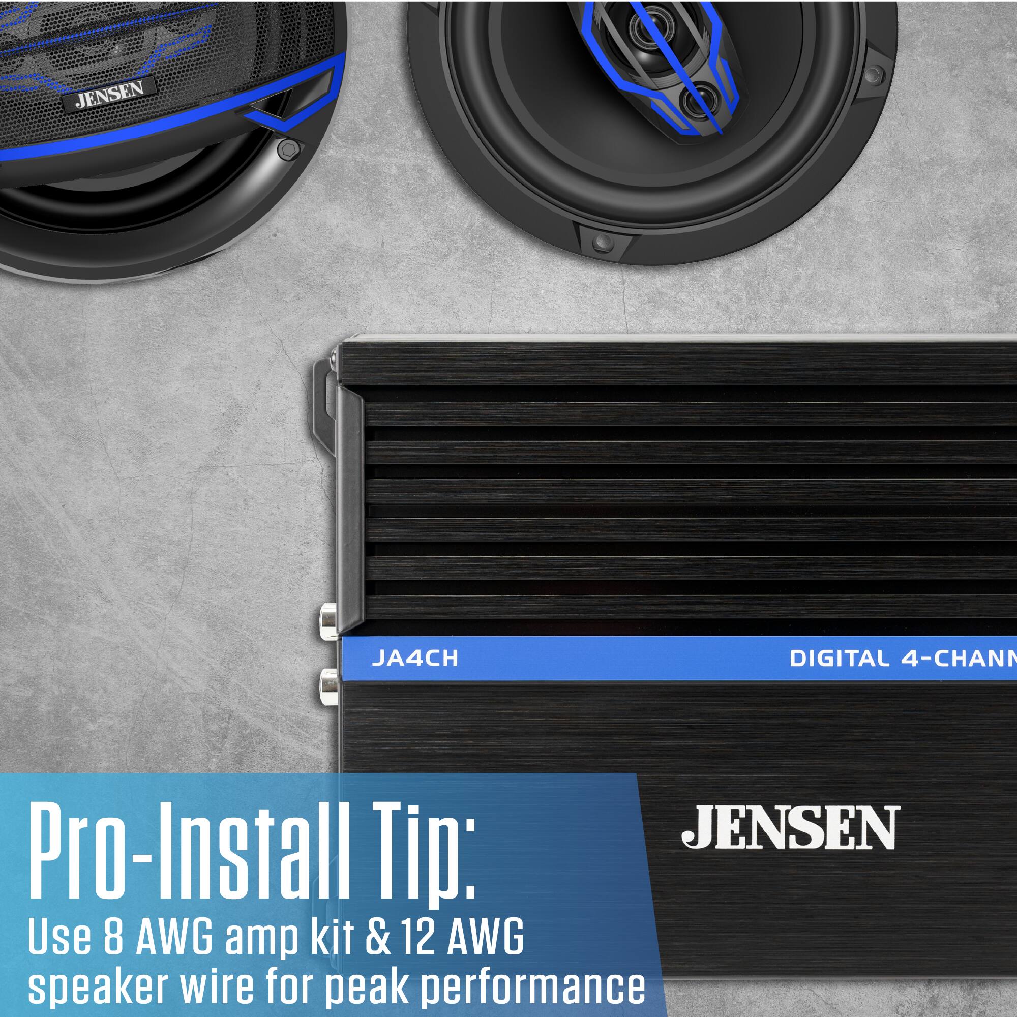 JENSEN  
JA4CH  
DIGITAL 4-CHANNEL  
JENSEN Pro-Install Tip: Use 8 AWG amp kit & 12 AWG speaker wire for peak performance