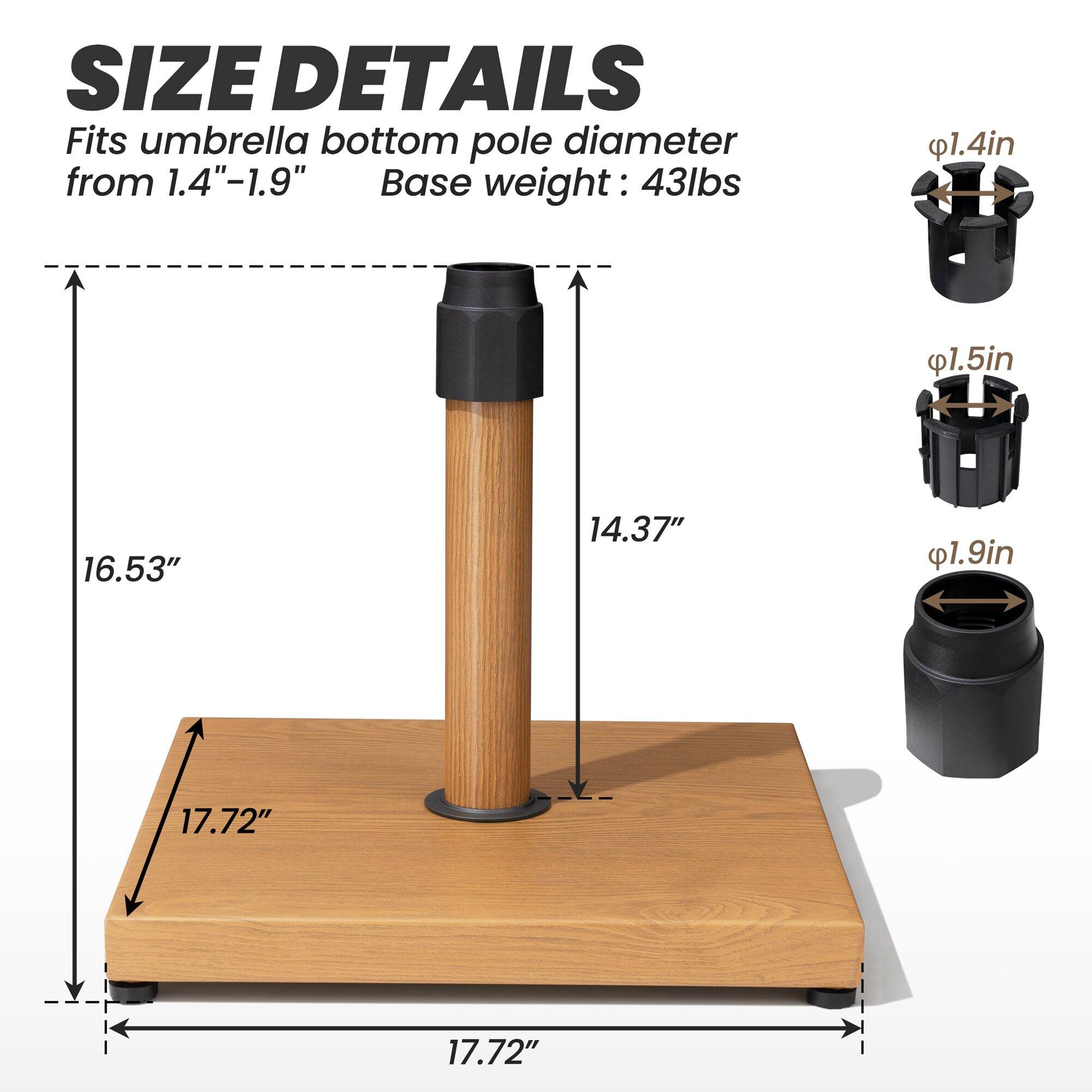 **SIZE DETAILS**

Fits umbrella bottom pole diameter from 1.4"-1.9"

Base weight: 43lbs

- 1.4in
- 1.5in
- 1.9in

- 16.53"
- 14.37"
- 17.72"

- 17.72"