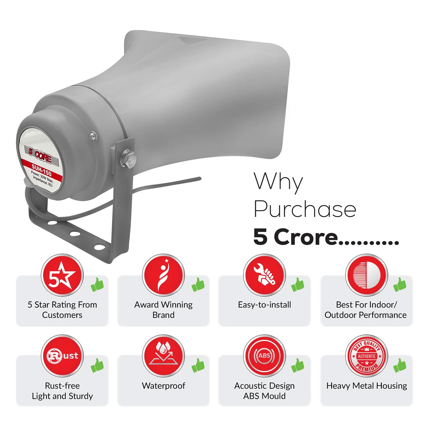 CORE PoeN SUH-150 e "ION Mas 1 Why Purchase 5 Crore.......... 5 5 Star Rating From Customers Award Winning Brand Easy-to-install Best For Indoor/ Outdoor Performance Rust-free Light and Sturdy Waterproof Acoustic Design ABS Mould Heavy Metal Housing