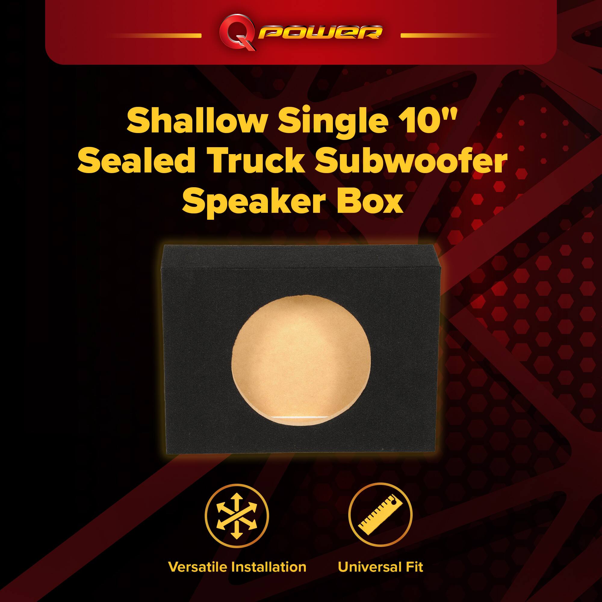 Q POWER  
Shallow Single 10" Sealed Truck Subwoofer Speaker Box  
Versatile Installation  
Universal Fit