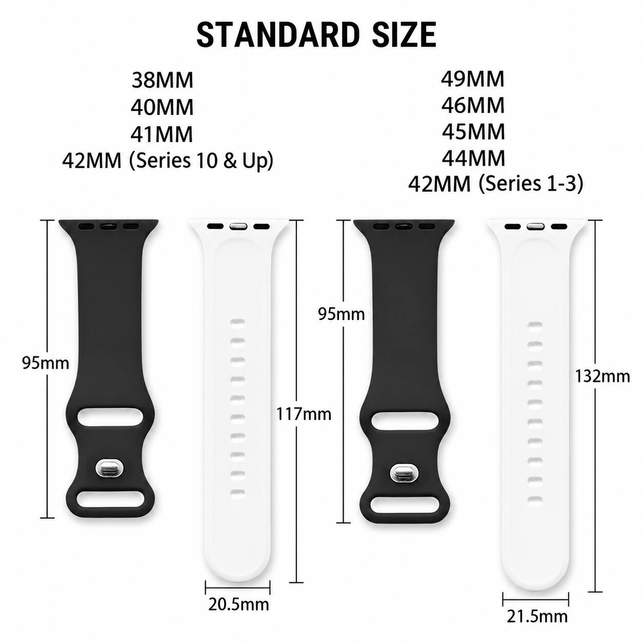STANDARD SIZE

38MM 40MM 41MM 42MM (Series 10 & Up)
49MM 46MM 45MM 44MM 42MM (Series 1-3)

95mm
95mm
117mm
132mm

20.5mm
21.5mm