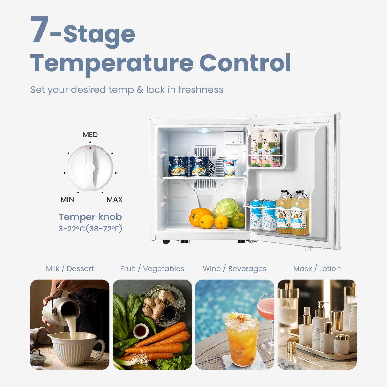 7-Stage Temperature Control

Set your desired temp & lock in freshness

Temper knob  
3-22°C (38-72°F)

Milk / Dessert  
Fruit / Vegetables  
Wine / Beverages  
Mask / Lotion