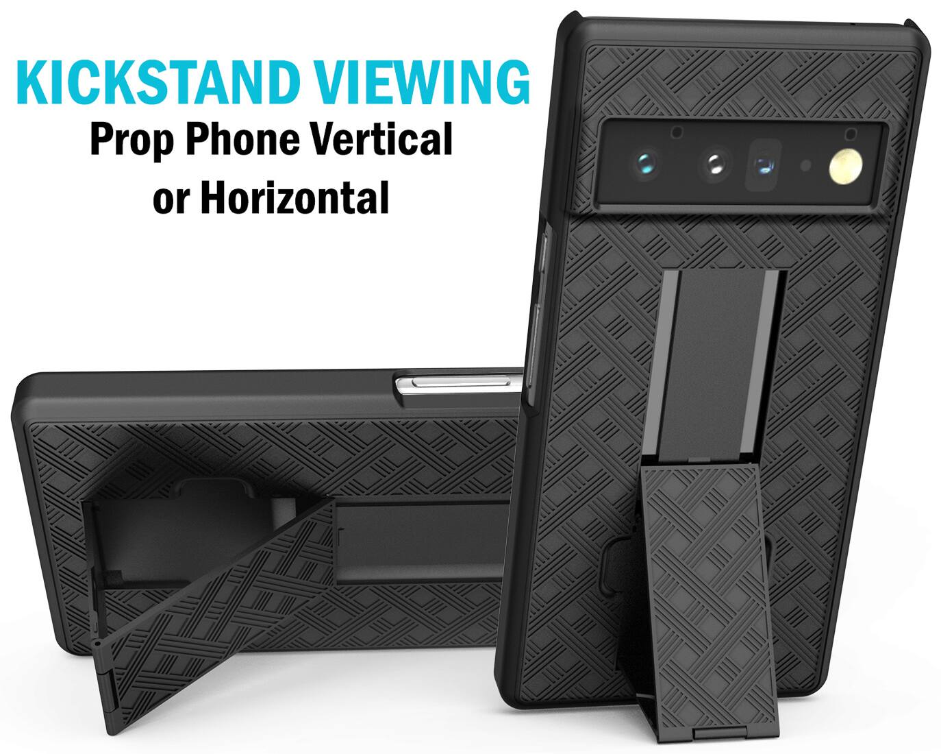 KICKSTAND VIEWING  
Prop Phone Vertical or Horizontal