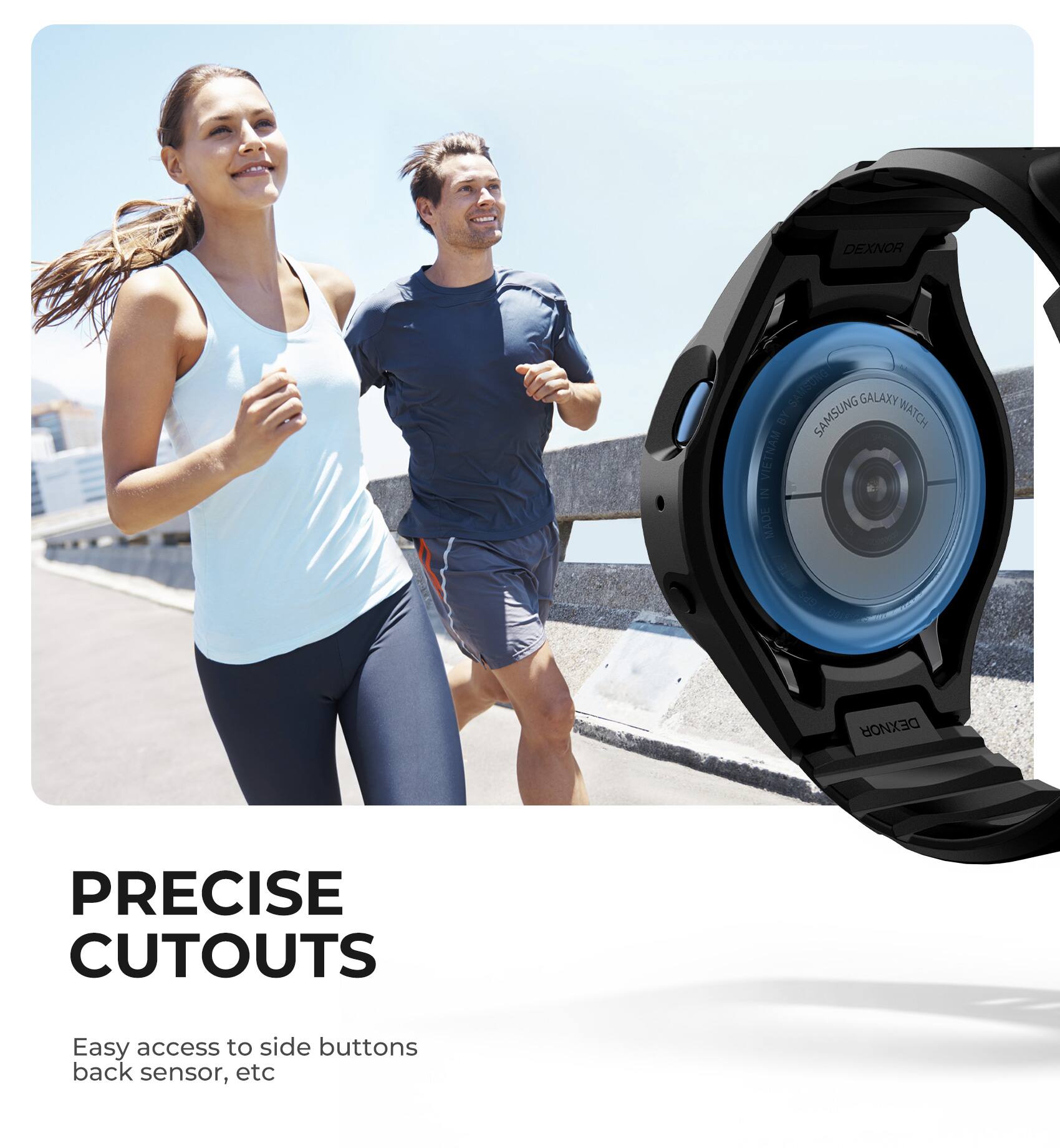 DEXNOR SAMSUNG GALAXY WATCH GALAXY BY SAMSUNG WATCH VIETNAM IN MADE DEXNOR PRECISE CUTOUTS  
Easy access to side buttons back sensor, etc