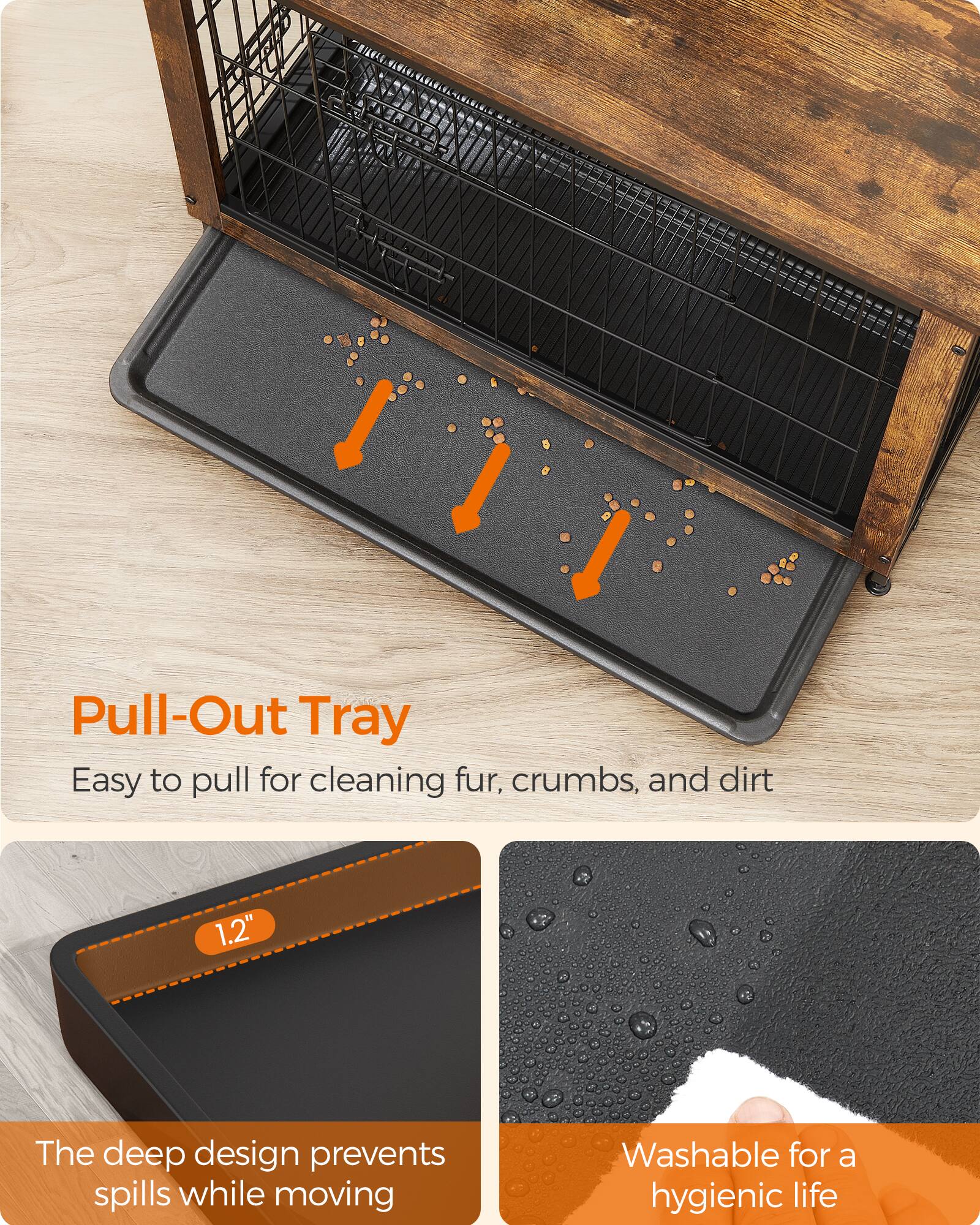 Pull-Out Tray  
Easy to pull for cleaning fur, crumbs, and dirt

1.2"  
The deep design prevents spills while moving

Washable for a hygienic life