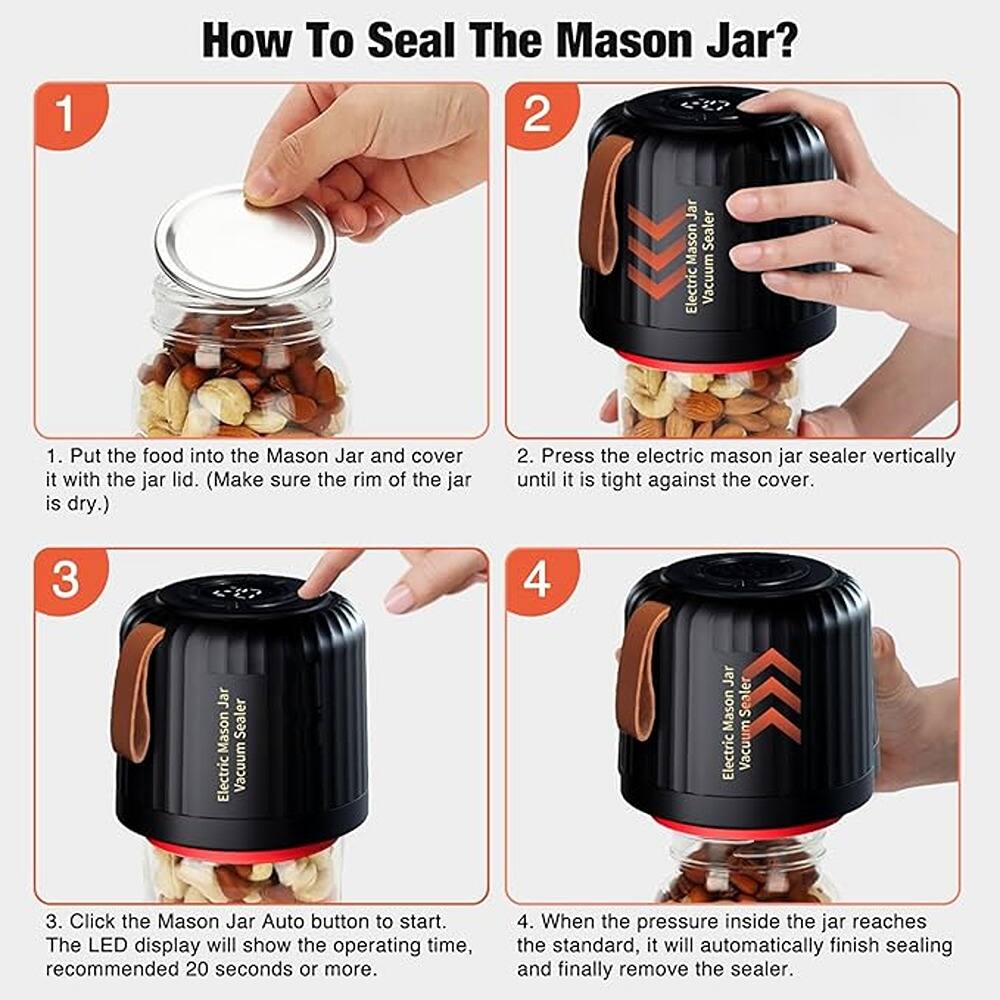 1. How To Seal The Mason Jar?

1. Put the food into the Mason Jar and cover it with the jar lid. (Make sure the rim of the jar is dry.)

2. Press the electric mason jar sealer vertically until it is tight against the cover.

3. Click the Mason Jar Auto button to start. The LED display will show the operating time, recommended 20 seconds or more.

4. When the pressure inside the jar reaches the standard, it will automatically finish sealing and finally remove the sealer.