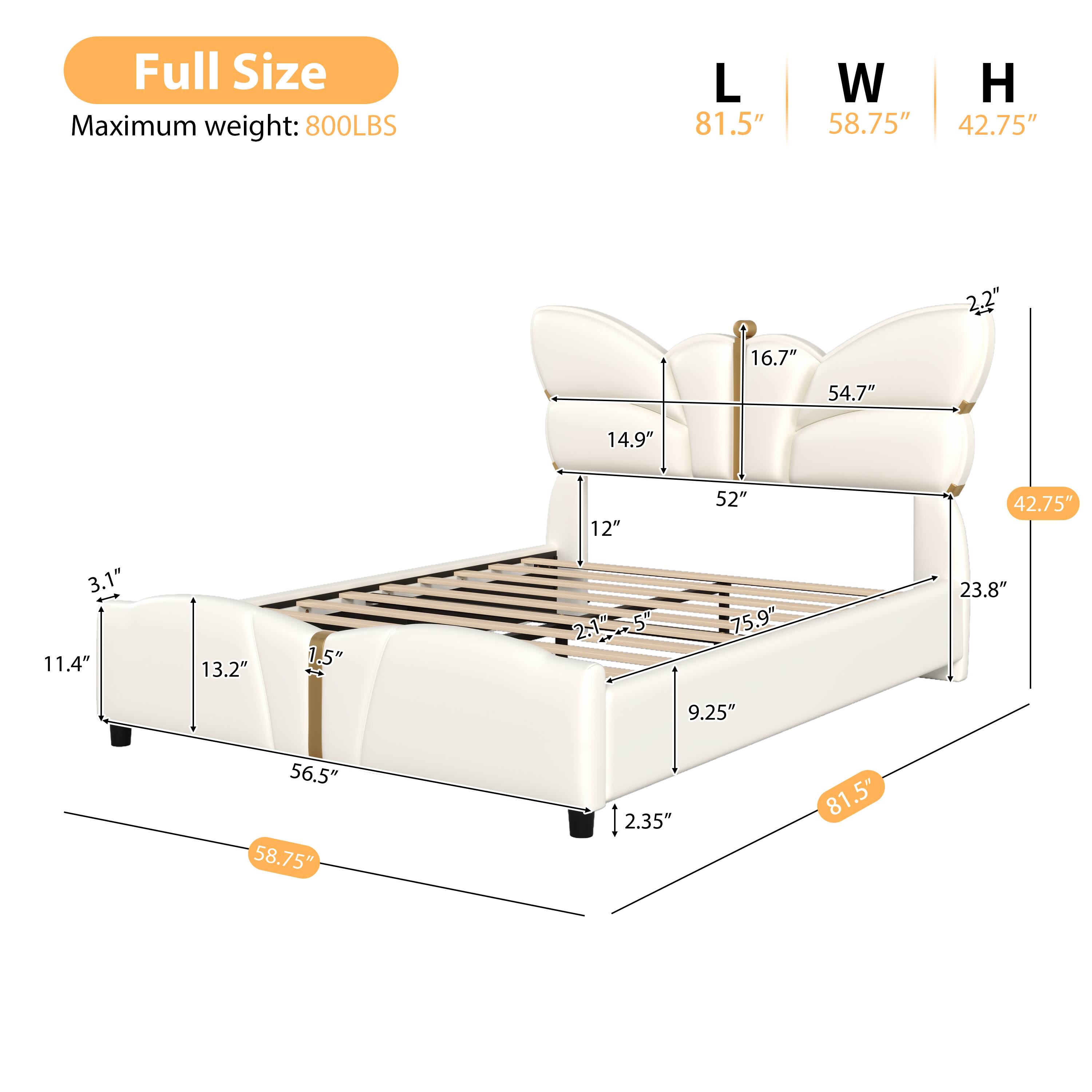 Full Size  
Maximum weight: 800LBS  
L 81.5"  
W 58.75"  
H 42.75"  
2.2"  
16.7"  
54.7"  
14.9"  
12"  
52"  
42.75"  
3.1"  
11.4"  
13.2"  
1.5"  
2.1"  
75.9"  
23.8"  
9.25"  
56.5"  
58.75"  
2.35"  
81.5"