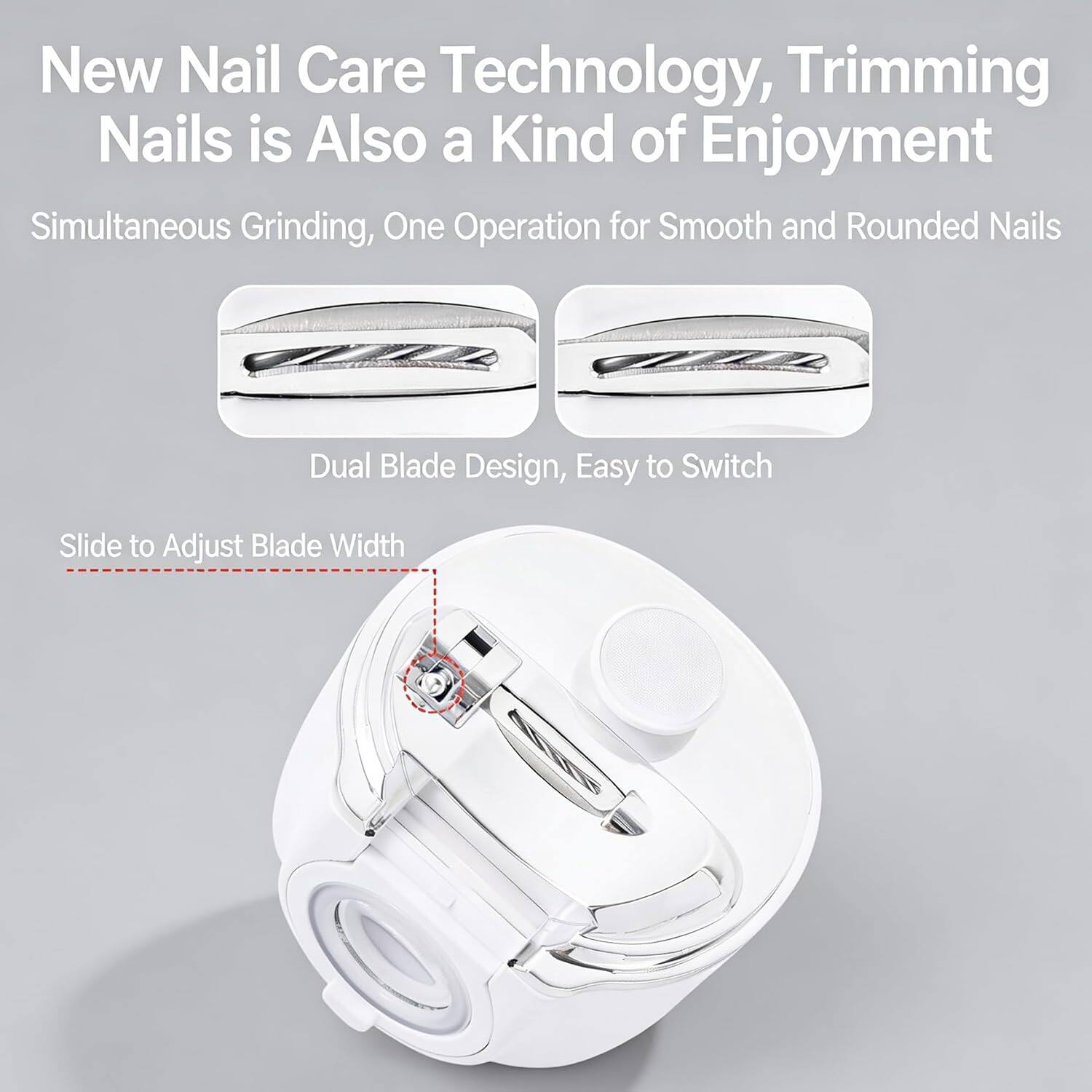 New Nail Care Technology, Trimming Nails is Also a Kind of Enjoyment  
Simultaneous Grinding, One Operation for Smooth and Rounded Nails  
Dual Blade Design, Easy to Switch  
Slide to Adjust Blade Width