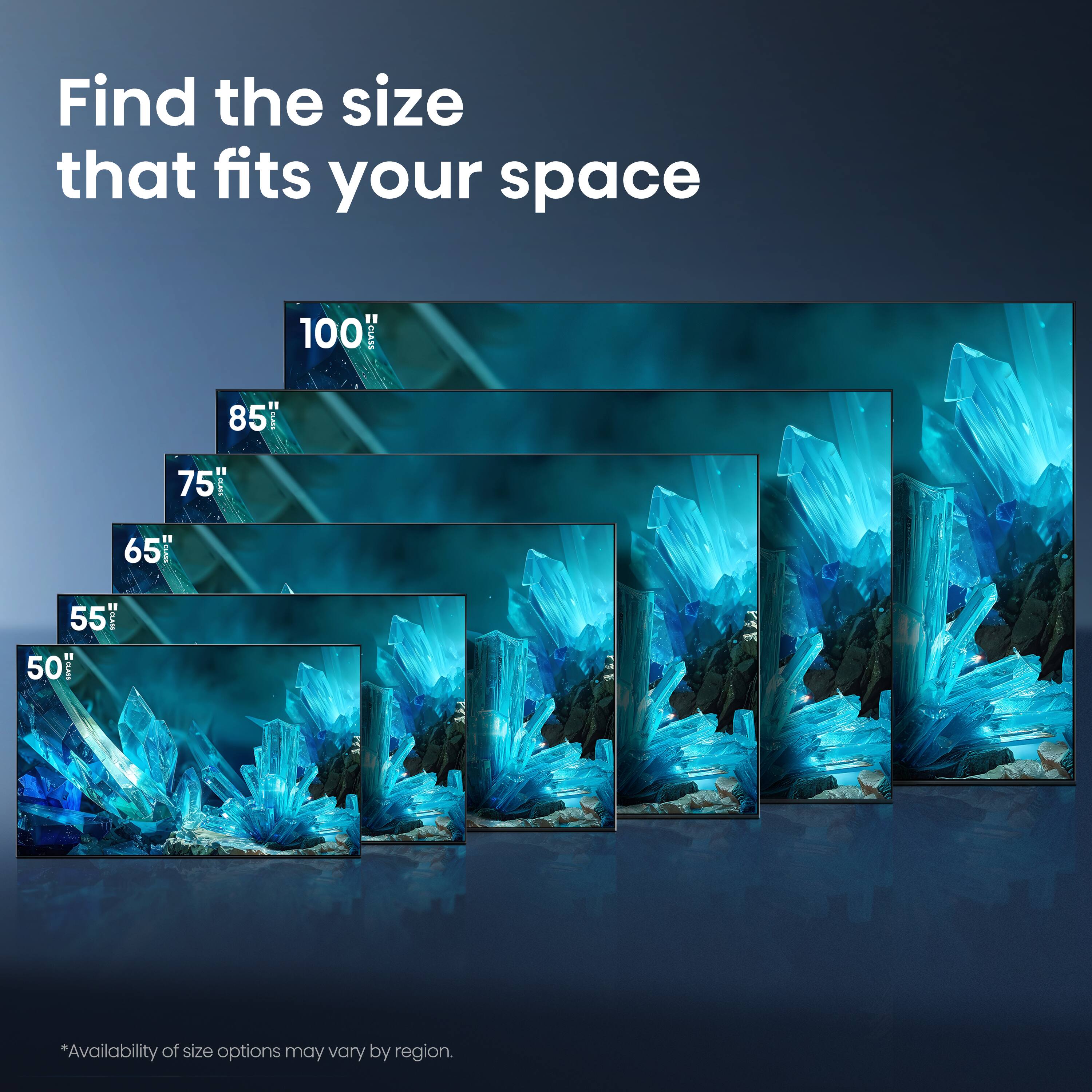 Find the size that fits your space  
100" | 85" | 75" | 65" | 55" | 50"  
*Availability of size options may vary by region.