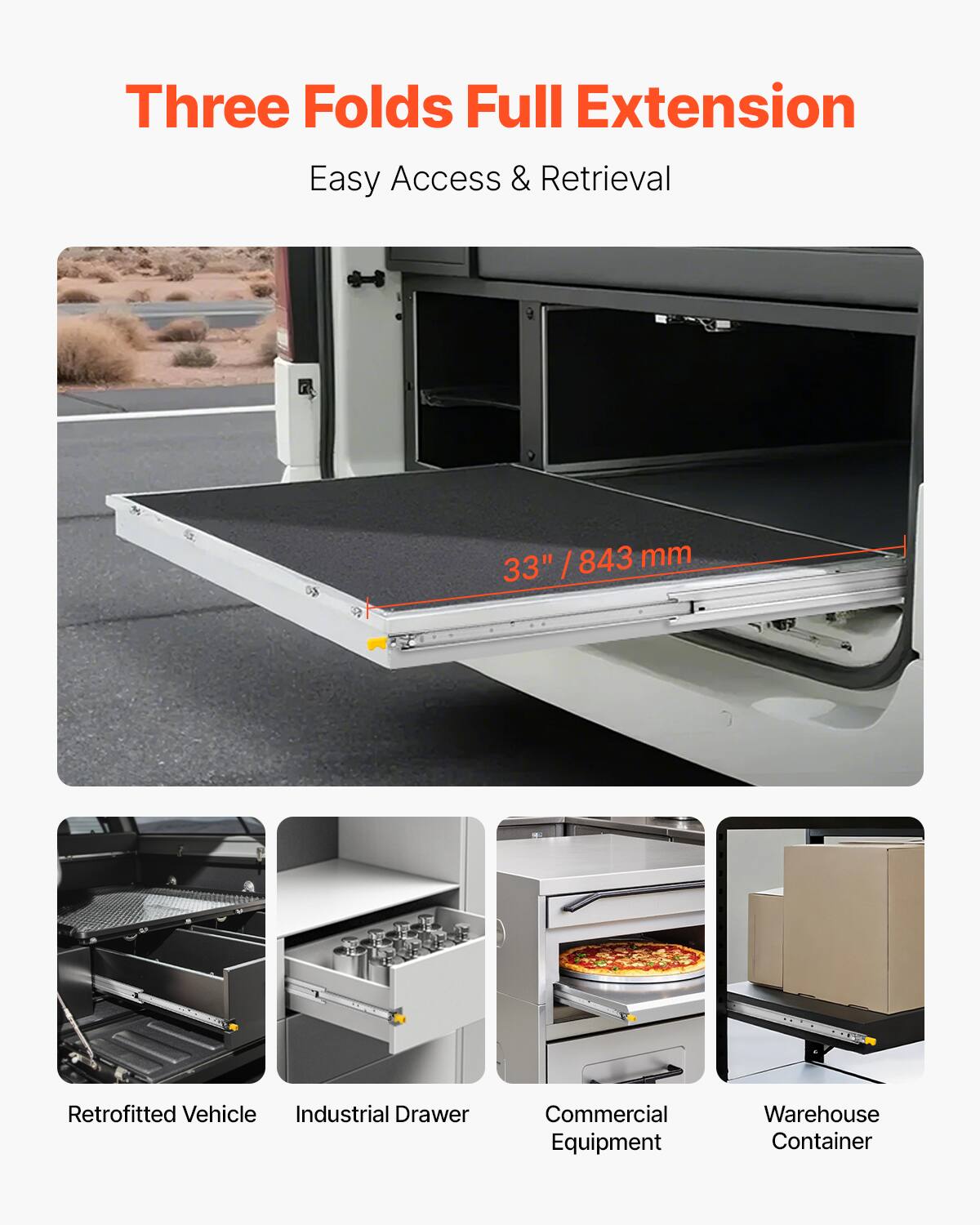 Three Folds Full Extension  
Easy Access & Retrieval  

33" / 843 mm  

Retrofitted Vehicle  
Industrial Drawer  
Commercial Equipment  
Warehouse Container