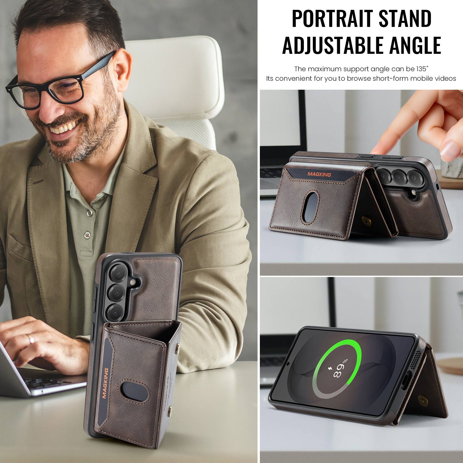 PORTRAIT STAND ADJUSTABLE ANGLE  
The maximum support angle can be 135°  
Its convenient for you to browse short-form mobile videos  

MAGKING  
89%