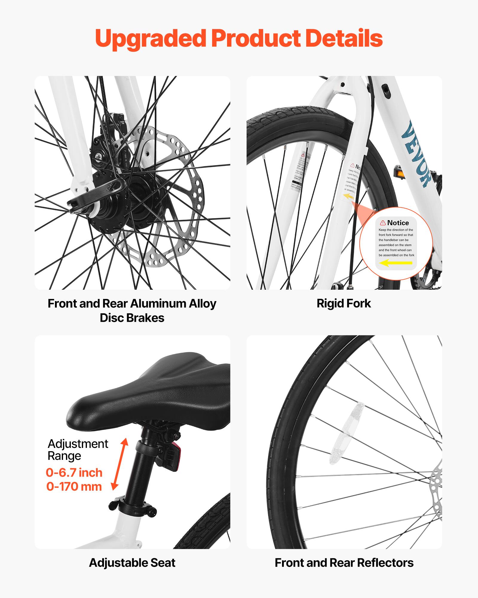 Upgraded Product Details

- Front and Rear Aluminum Alloy Disc Brakes
- Rigid Fork
- Adjustable Seat (Adjustment Range: 0-6.7 inch / 0-170 mm)
- Front and Rear Reflectors