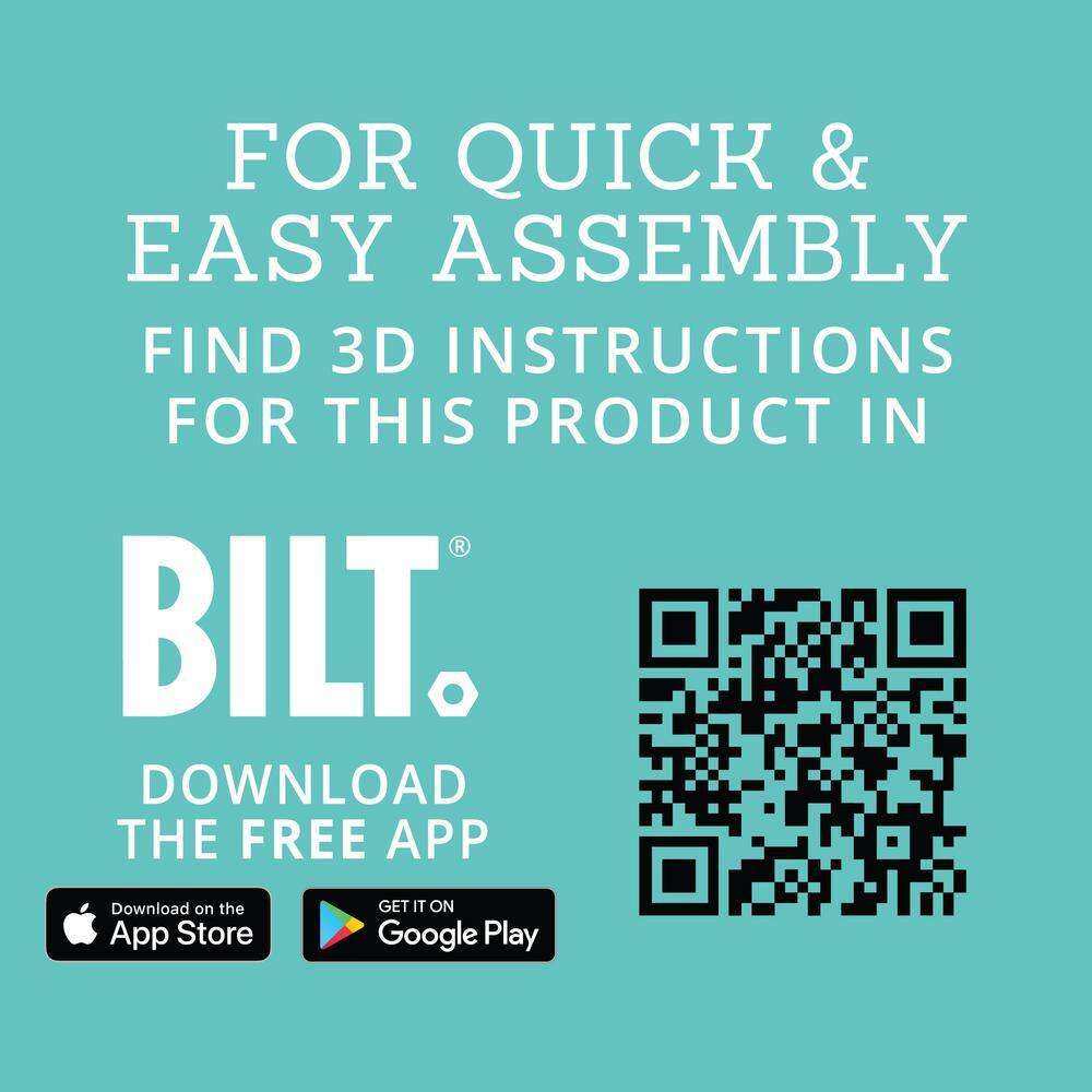 FOR QUICK & EASY ASSEMBLY  
FIND 3D INSTRUCTIONS FOR THIS PRODUCT IN  
BILT®  
DOWNLOAD THE FREE APP  
Download on the App Store  
GET IT ON Google Play