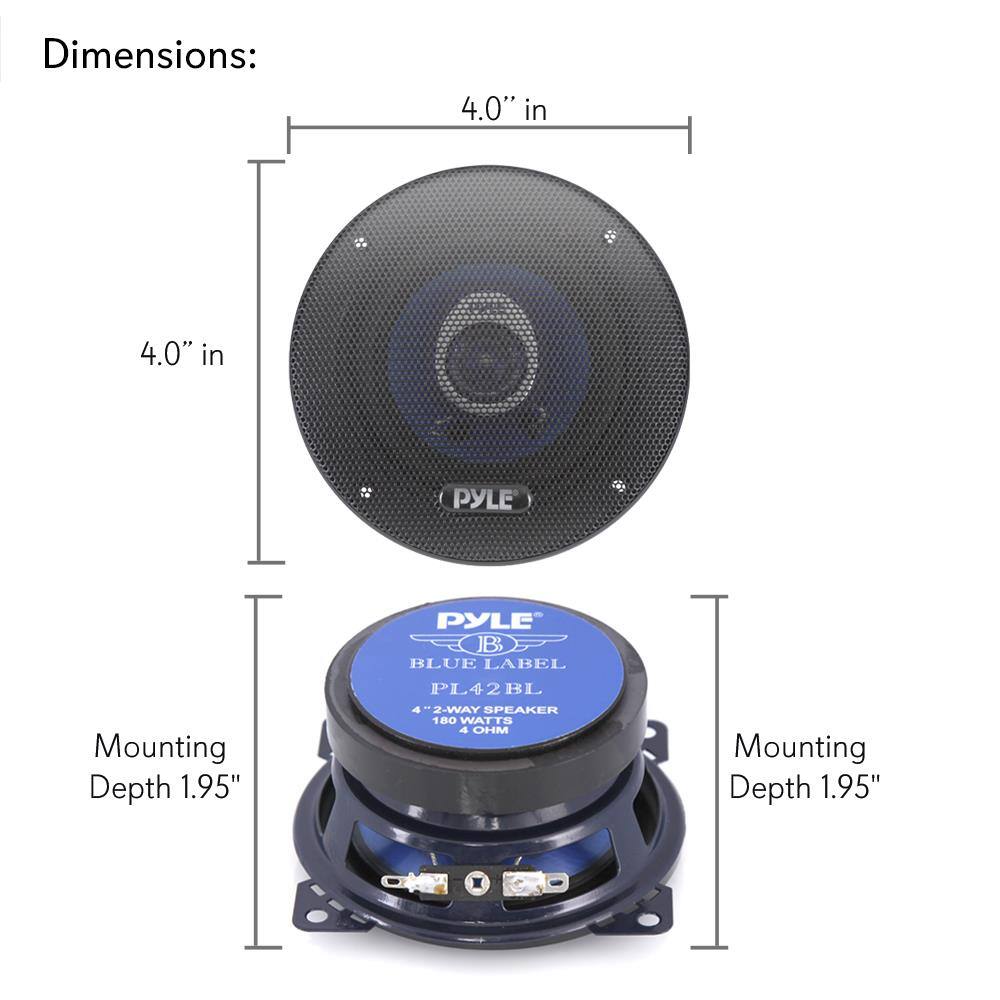 Dimensions:  
4.0" in x 4.0" in  

Mounting Depth: 1.95"  

PYLE  
BLUE LABEL  
PL42BL  
4" 2-WAY SPEAKER  
180 WATTS  
4 OHM