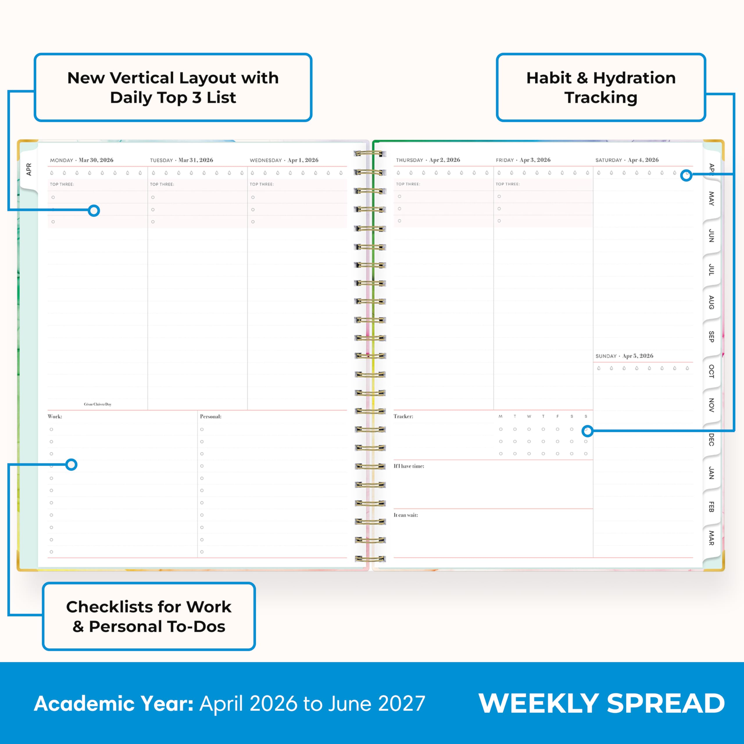 New Vertical Layout with Daily Top 3 List

Habit & Hydration Tracking

MONDAY Mar 30, 2026
TOP THREE: C

TUESDAY Mar 31, 2026
TOP THREE: C

WEDNESDAY Apr 1, 2026
TOP THREE: 

THURSDAY Apr 2, 2026
TOP THREE: 

FRIDAY Apr 3, 2026
TOP THREE: 

SATURDAY Apr 4, 2026
TOP THREE: 

SUNDAY Apr 5, 2026
TOP THREE: 

Checklists for Work & Personal To-Dos

Academic Year: April 2026 to June 2027

WEEKLY SPREAD