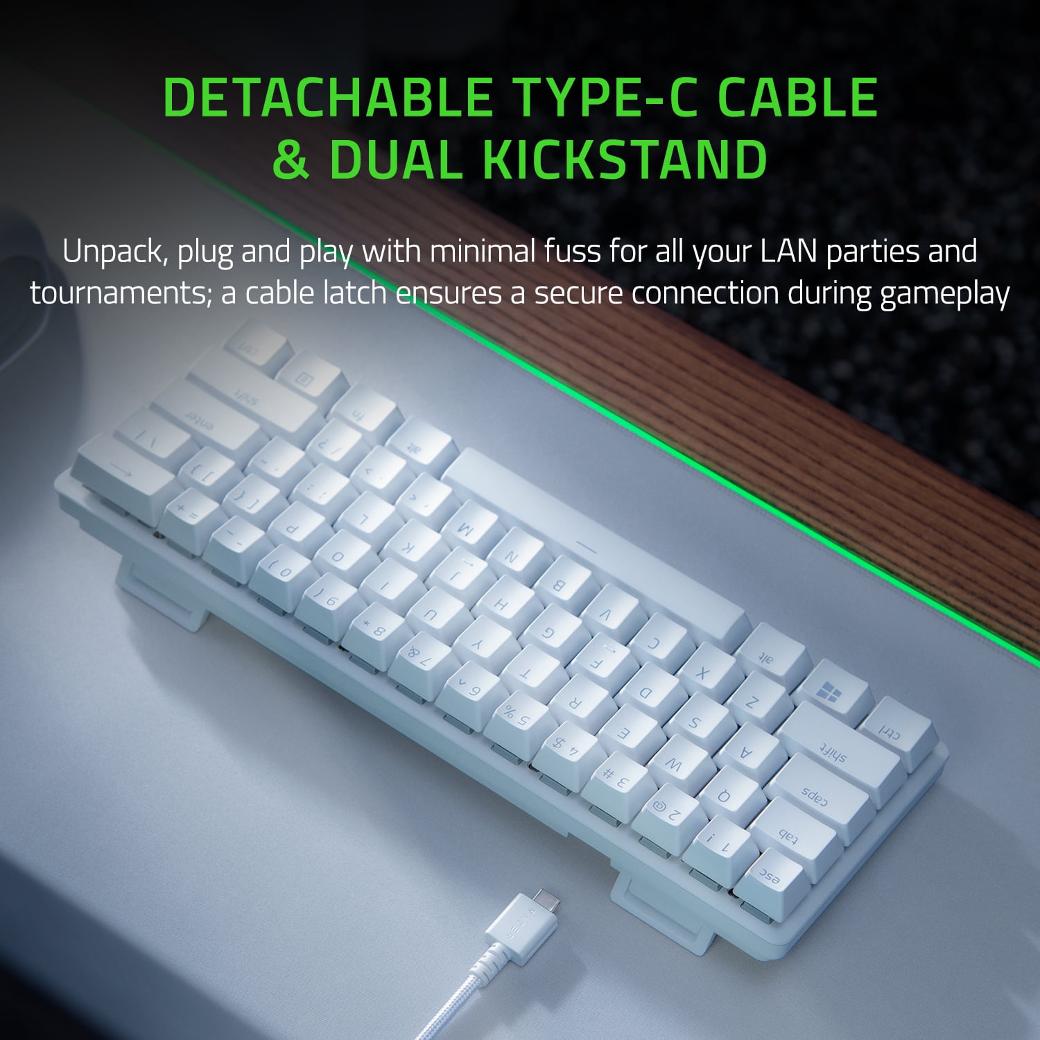 DETACHABLE TYPE-C CABLE & DUAL KICKSTAND Unpack, plug and play with minimal fuss for all your LAN parties and tournaments; a cable latch ensures a secure connection during gameplay.
