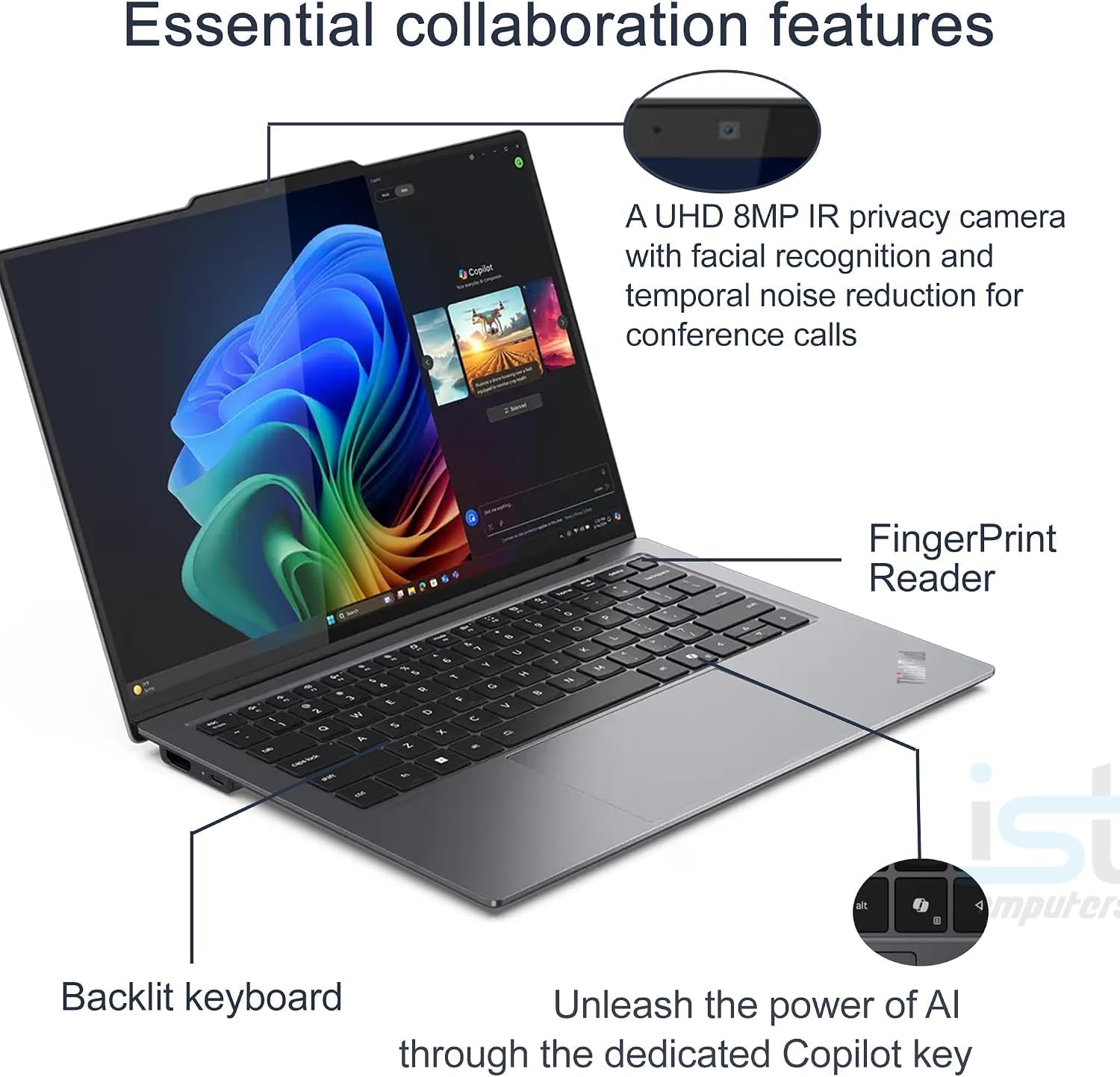 Essential collaboration features

Copilot

A UHD 8MP IR privacy camera with facial recognition and temporal noise reduction for conference calls

FingerPrint Reader

Backlit keyboard

Unleash the power of AI through the dedicated Copilot key