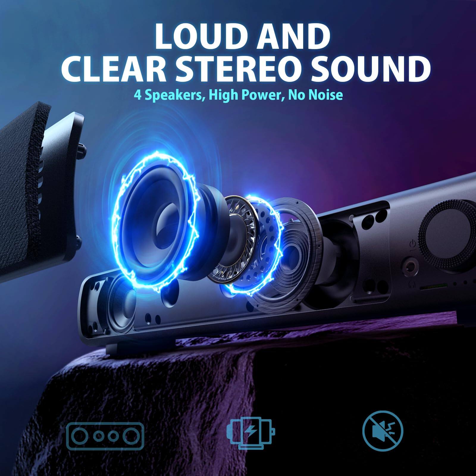LOUD AND CLEAR STEREO SOUND  
4 Speakers, High Power, No Noise