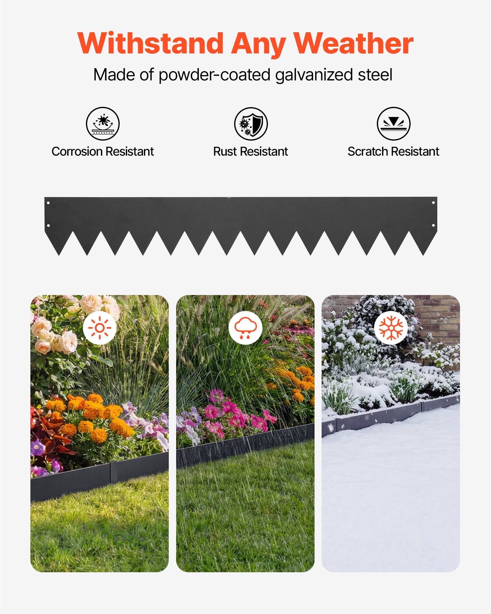 Withstand Any Weather  
Made of powder-coated galvanized steel  

Corrosion Resistant  
Rust Resistant  
Scratch Resistant
