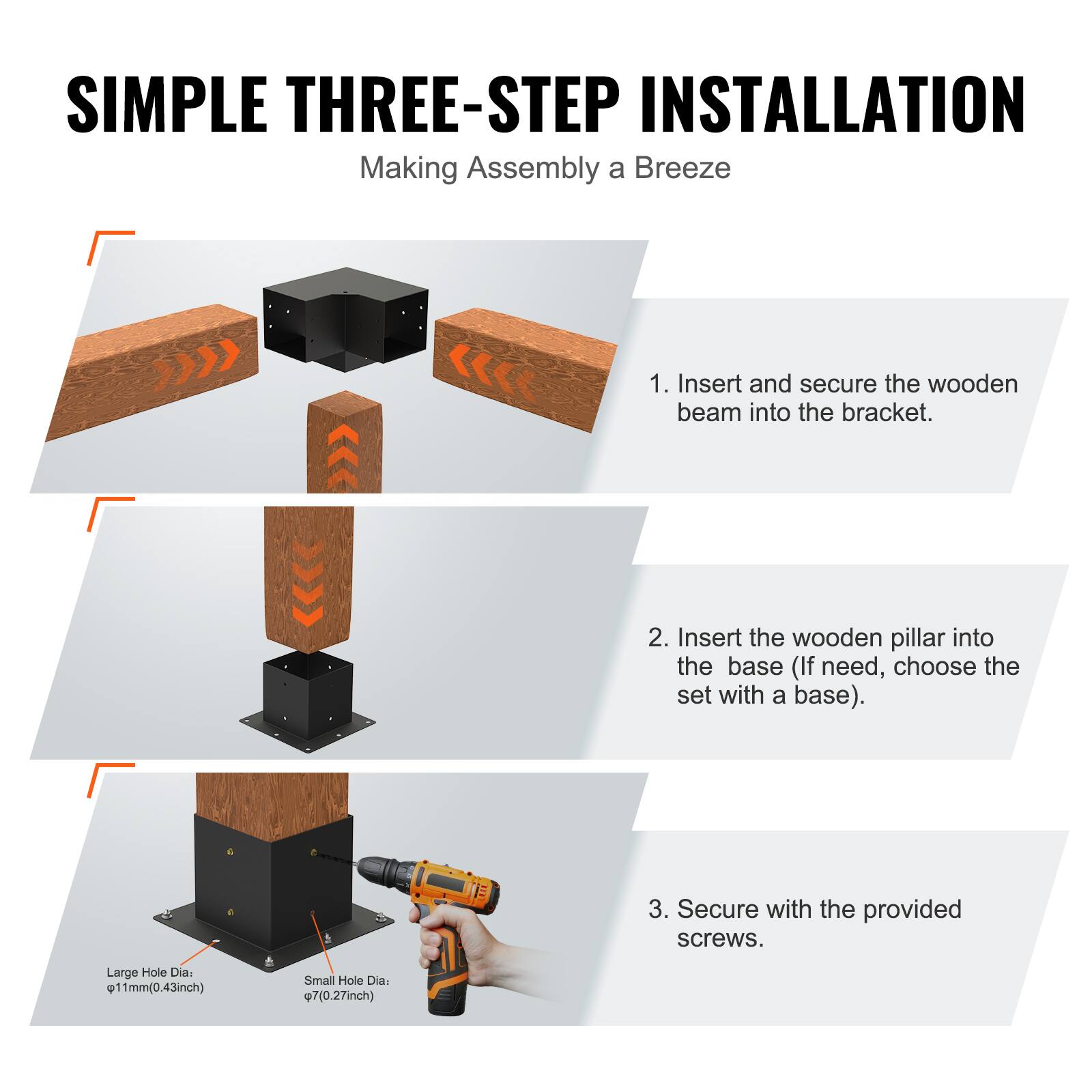 **SIMPLE THREE-STEP INSTALLATION**  
Making Assembly a Breeze

1. Insert and secure the wooden beam into the bracket.
2. Insert the wooden pillar into the base (If need, choose the set with a base).
3. Secure with the provided screws.

Large Hole Dia: Ø11mm (0.43inch)  
Small Hole Dia: Ø7mm (0.27inch)