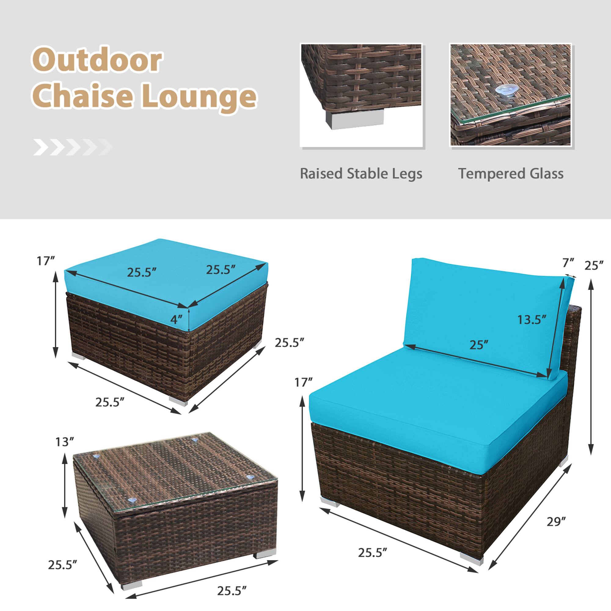 Outdoor Chaise Lounge
Raised Stable Legs
Tempered Glass
17"
25.5"
25.5"
7"
25"
4"
13.5"
25.5"
25"
25.5"
17"
13"
29"