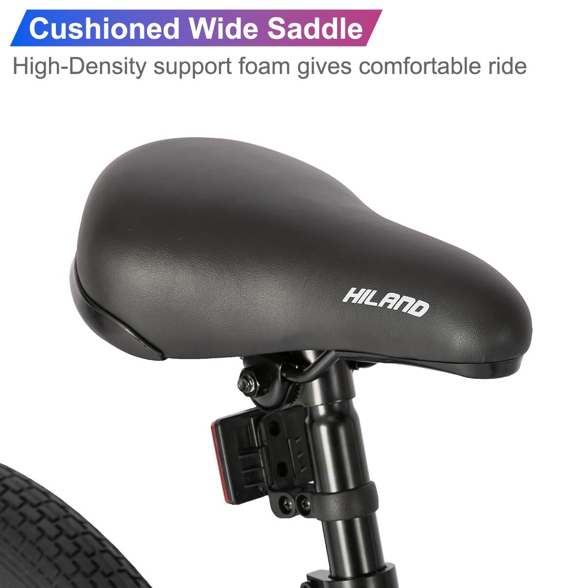 Cushioned Wide Saddle  
High-Density support foam gives comfortable ride