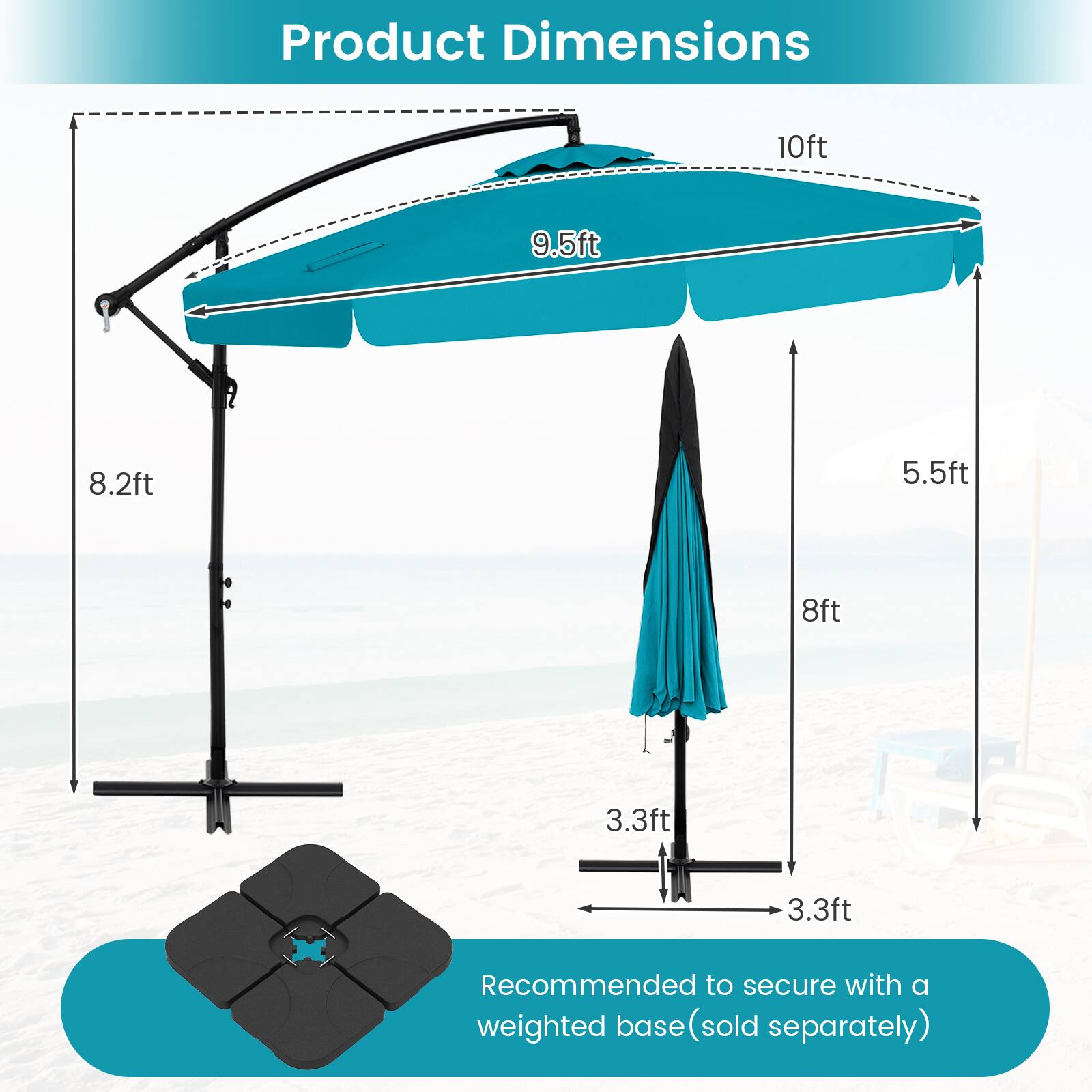 Product Dimensions 10ft 9.5ft 8.2ft 5.5ft 8ft 3.3ft 3.3ft

Recommended to secure with a weighted base (sold separately)