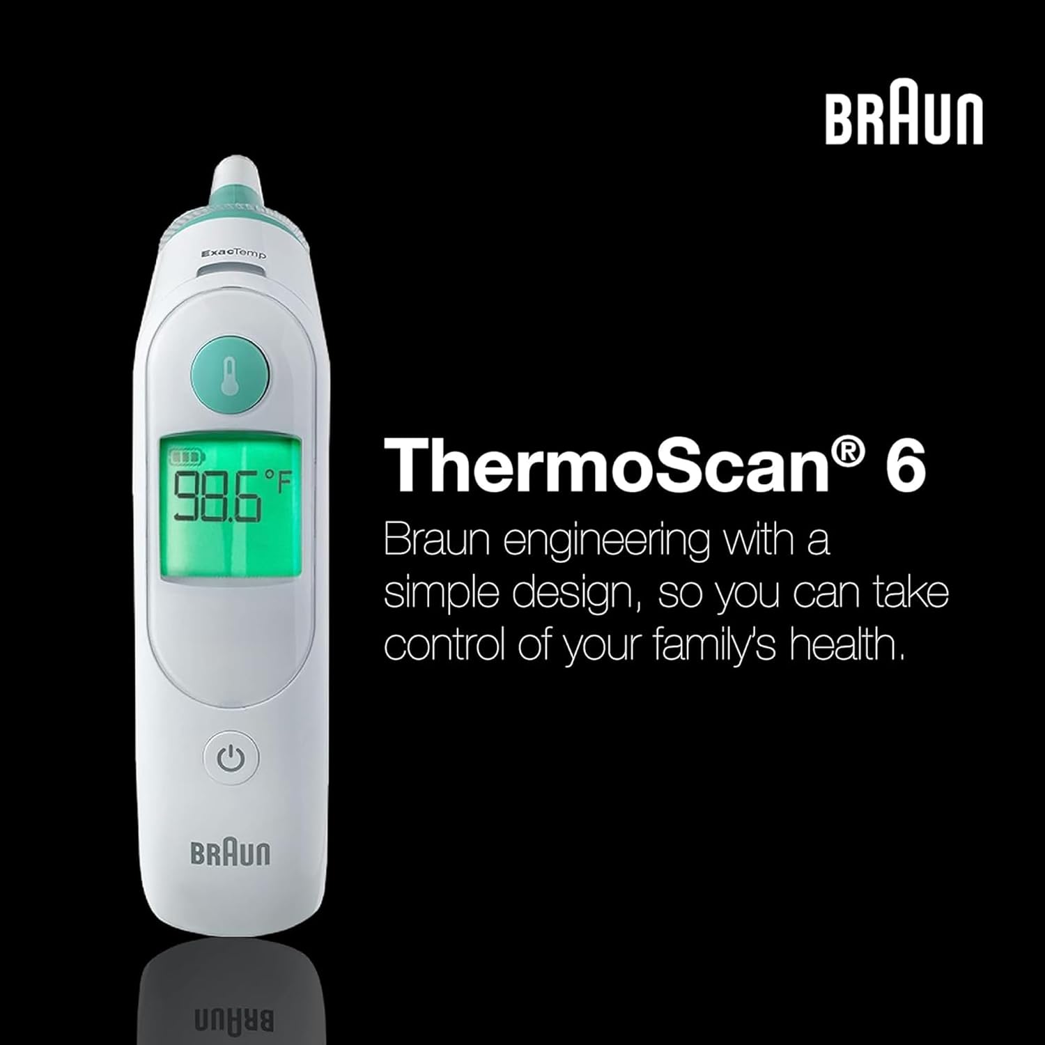 BRAUN ExacTemp 8  
ThermoScan 6  
98.6°F  
BRAUN  
Braun engineering with a simple design, so you can take control of your family's health.