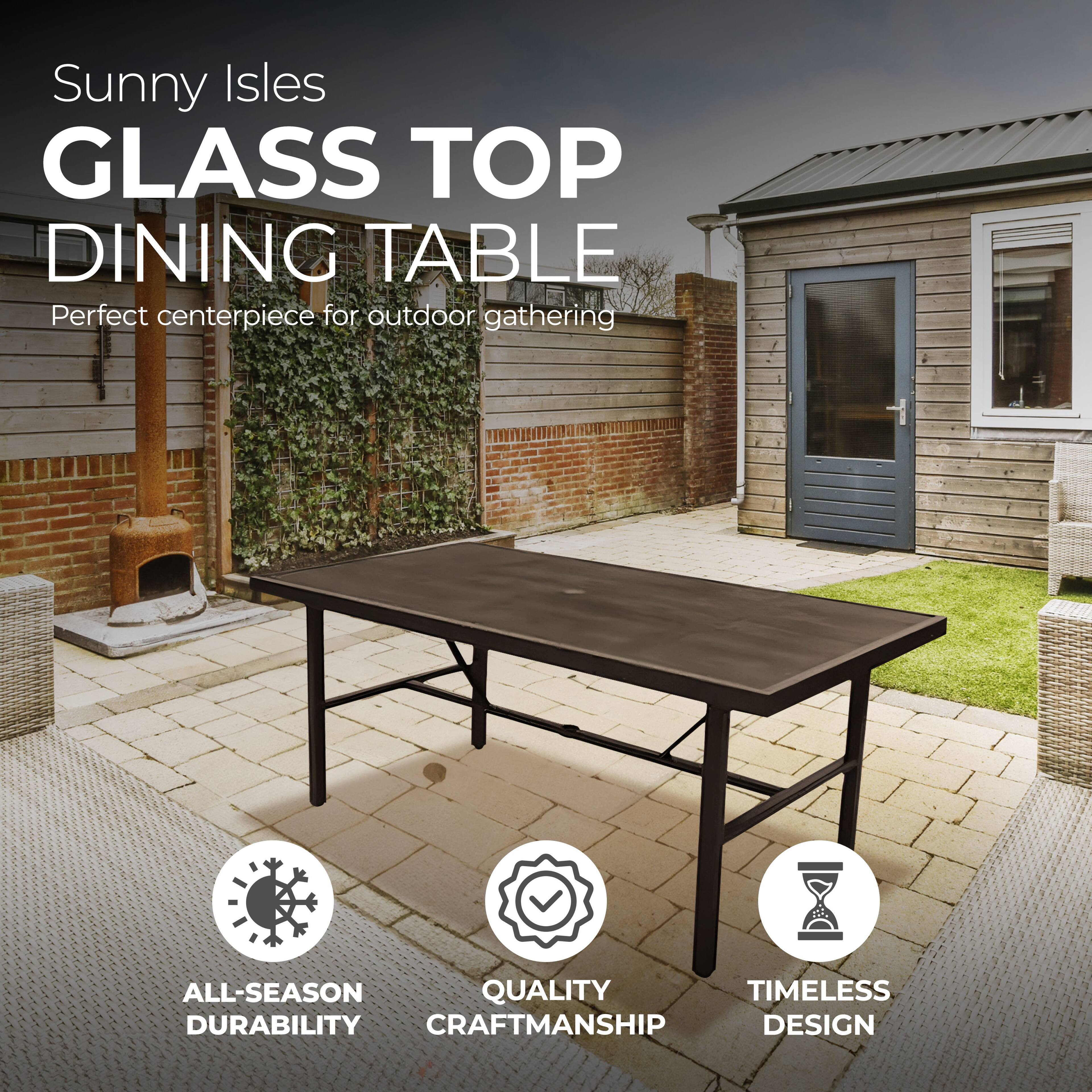 Sunny Isles GLASS TOP DINING TABLE  
Perfect centerpiece for outdoor gathering  

ALL-SEASON DURABILITY  
QUALITY CRAFTSMANSHIP  
TIMELESS DESIGN