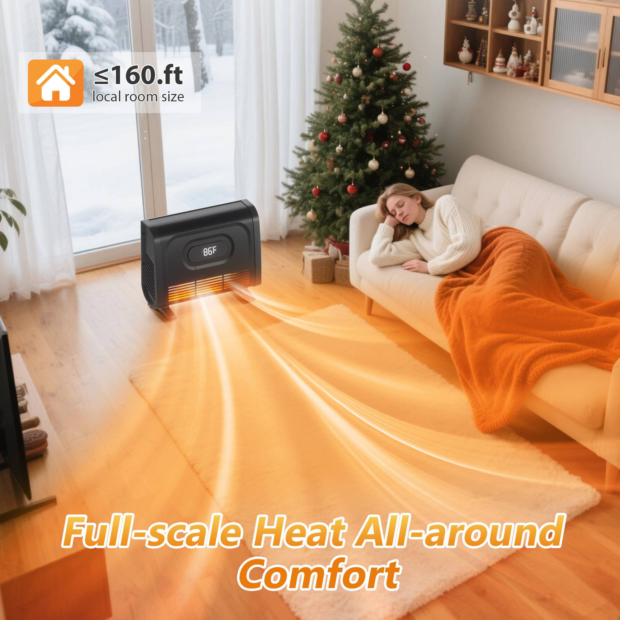 ≤160.ft local room size  
Full-scale Heat All-around Comfort