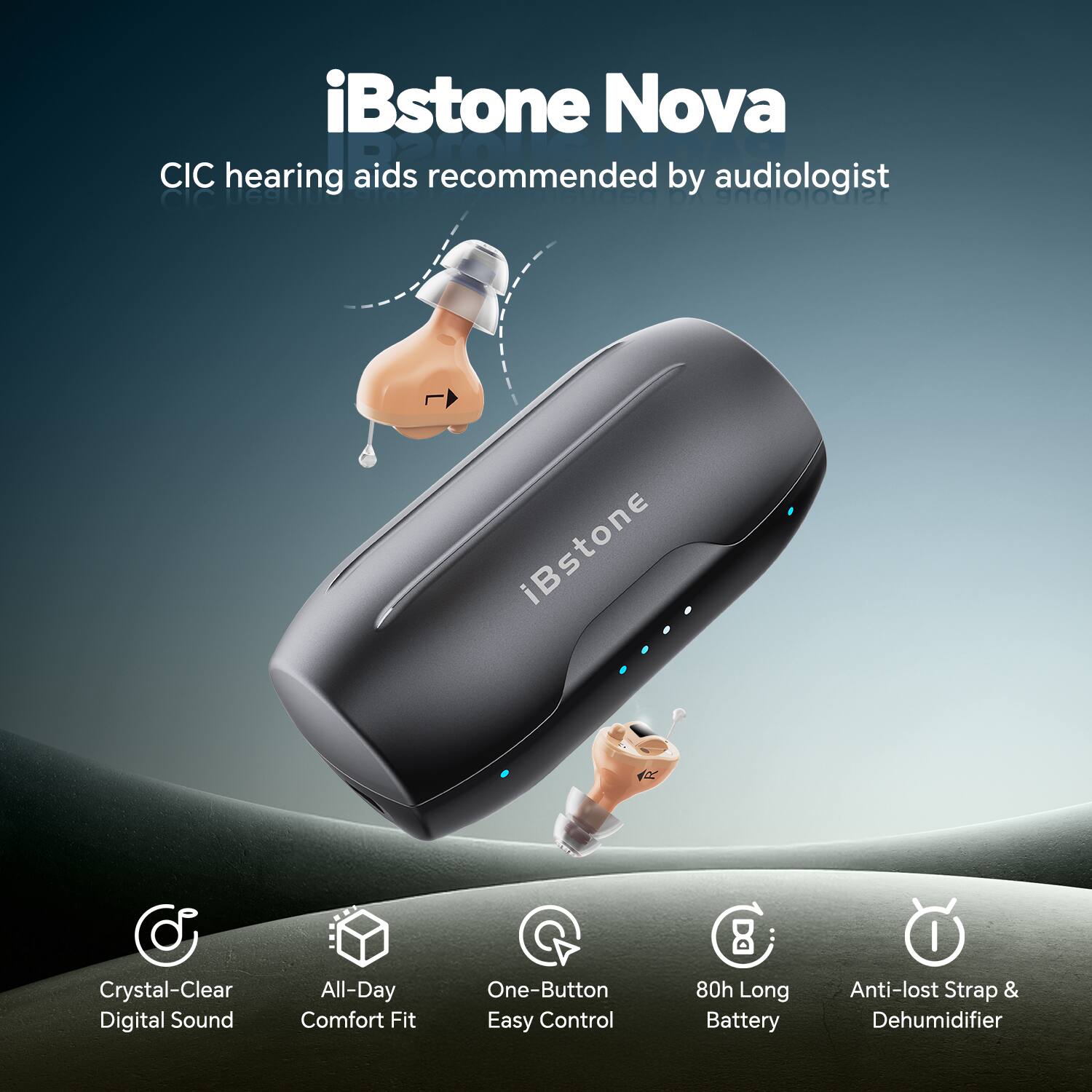 iBstone Nova  
CIC hearing aids recommended by audiologist  

- Crystal-Clear Digital Sound  
- All-Day Comfort Fit  
- One-Button Easy Control  
- 80h Long Battery  
- Anti-lost Strap & Dehumidifier