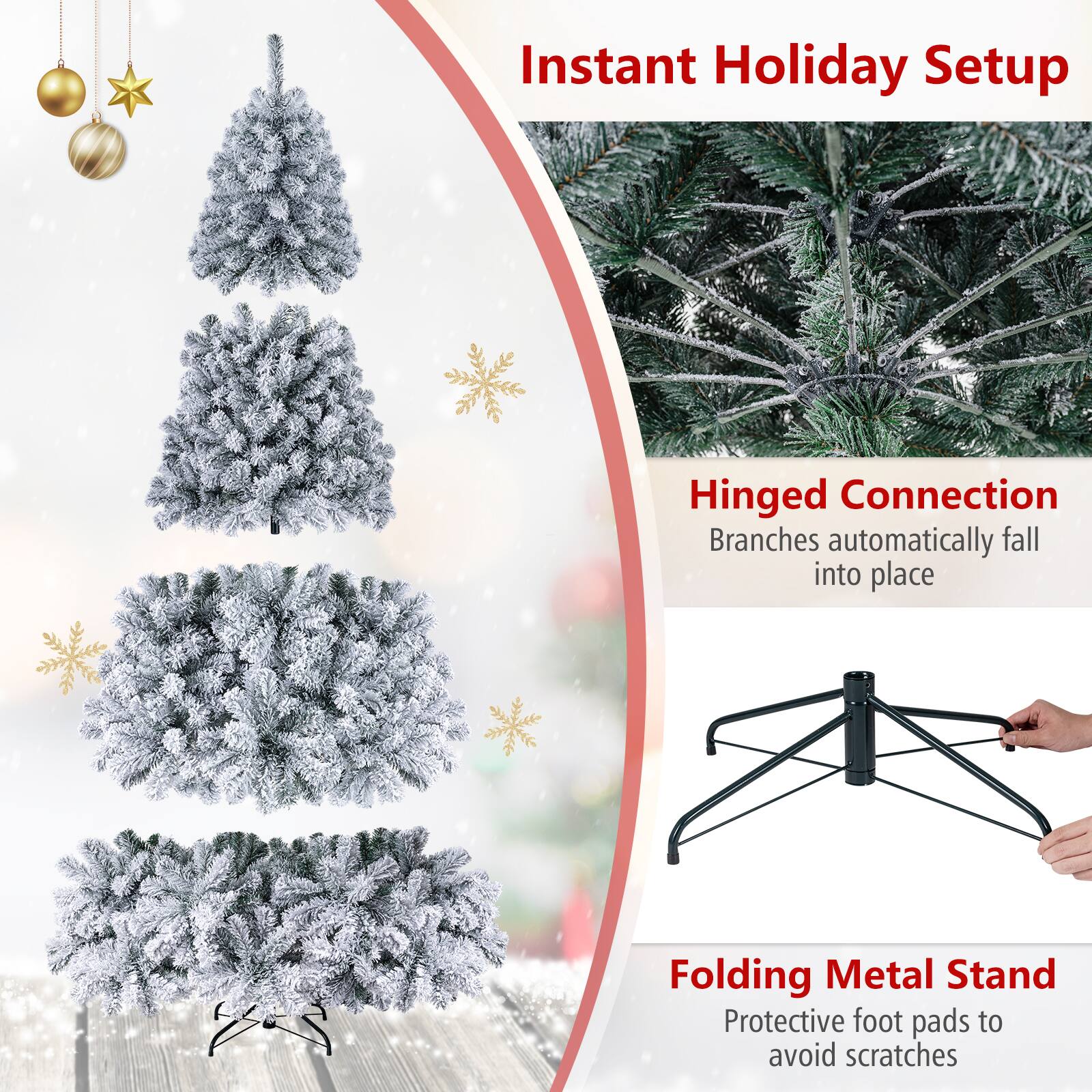 Instant Holiday Setup

Hinged Connection  
Branches automatically fall into place

Folding Metal Stand  
Protective foot pads to avoid scratches