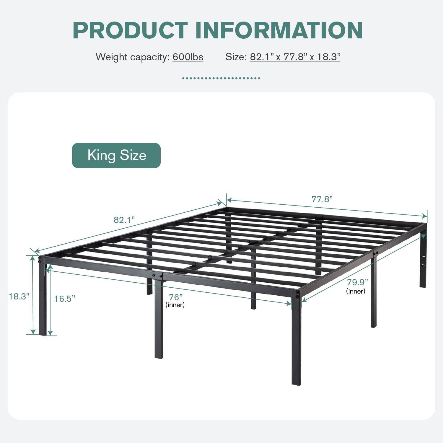 PRODUCT INFORMATION
Weight capacity: 600lbs
Size: 82.1" x 77.8" x 18.3"
King Size
82.1"
77.8"
18.3"
16.5"
76" (inner)
79.9" (inner)