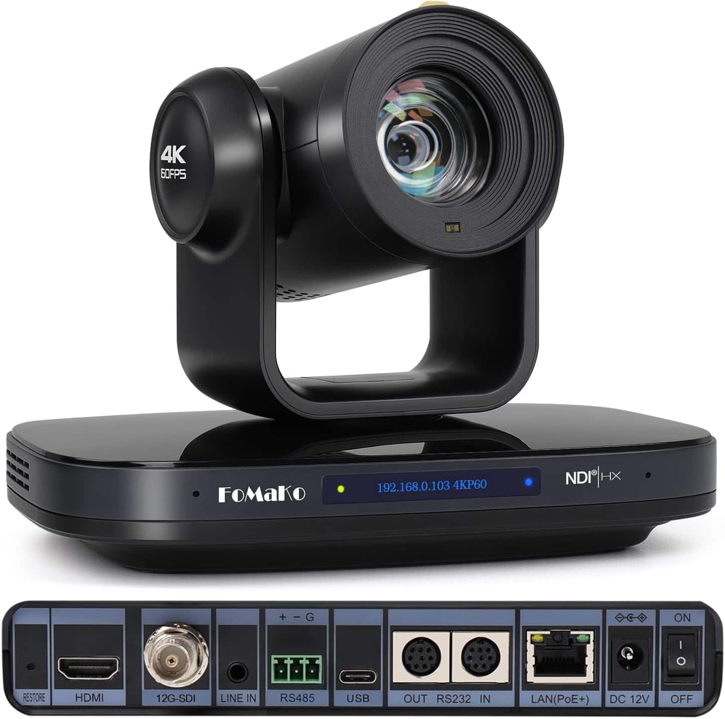 4K 60FPS  
FOMAKO  
192.168.0.103 4KP60  
NDI HX  
ON  
I  
RESTORE  
HDMI  
12G-SDI  
LINE IN  
RS485  
USB  
OUT RS232 IN  
LAN(PoE+) DC 12V  
OFF