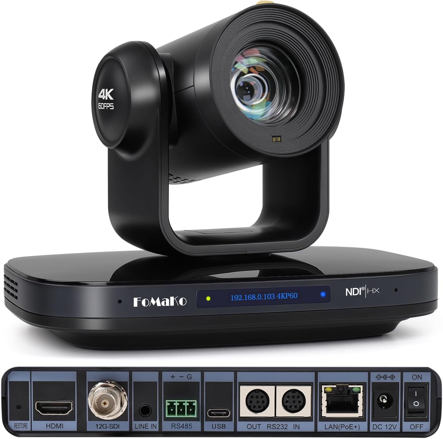 4K 60FPS  
FOMAKO  
192.168.0.103 4KP60  
NDI HX  
ON  
I  
RESTORE  
HDMI  
12G-SDI  
LINE IN  
RS485  
USB  
OUT RS232 IN  
LAN(PoE+) DC 12V  
OFF