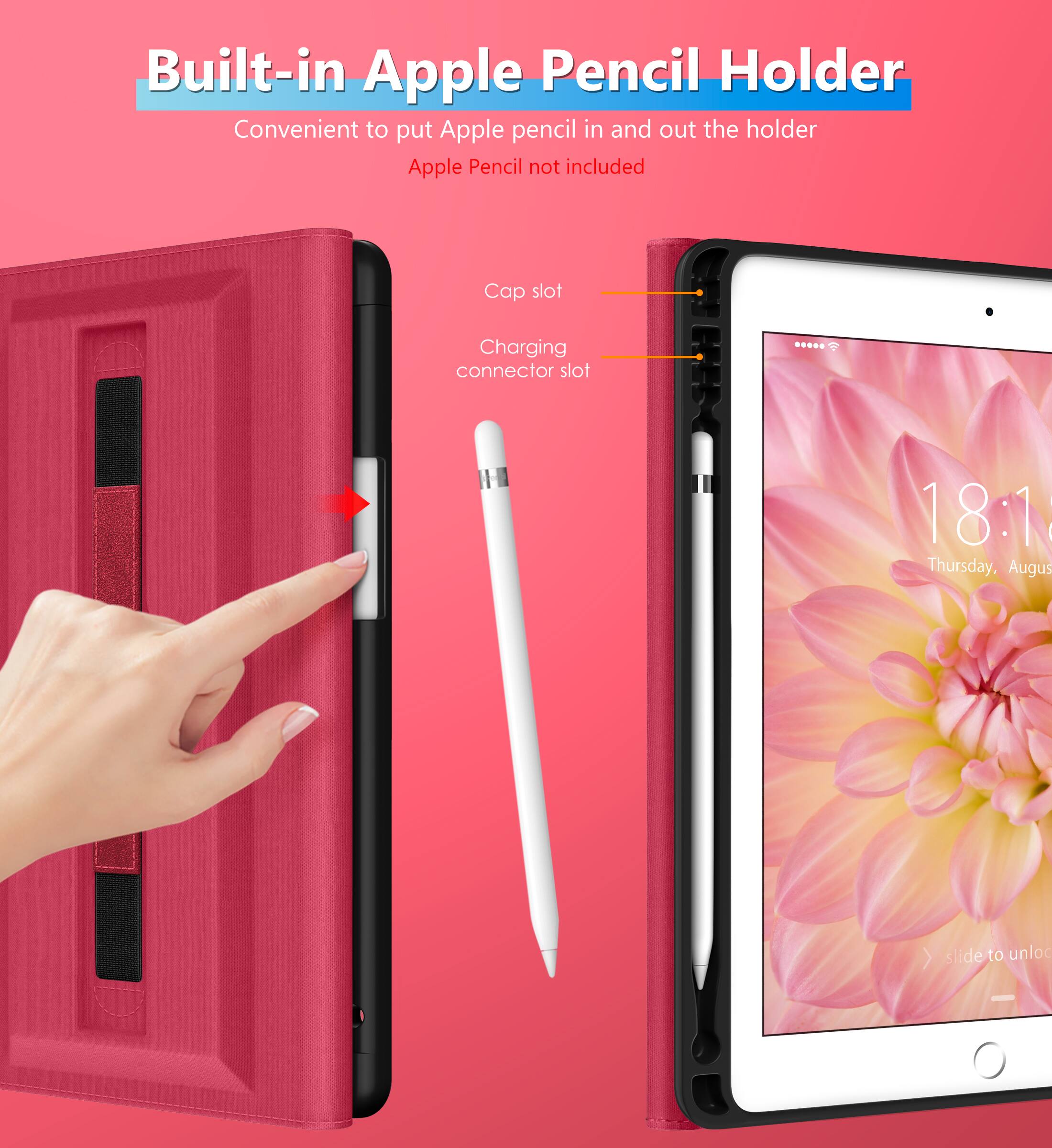Built-in Apple Pencil Holder  
Convenient to put Apple pencil in and out the holder  
Apple Pencil not included  

Cap slot  
Charging connector slot  

18:1  
Thursday, August  
slide to unlock