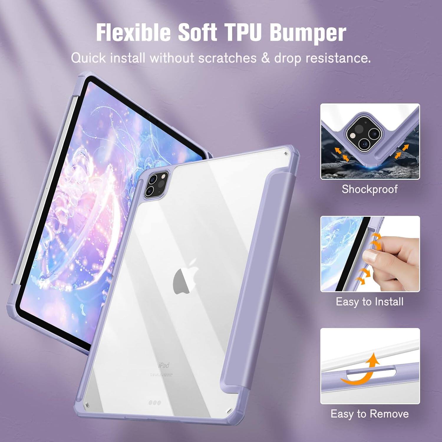 Flexible Soft TPU Bumper  
Quick install without scratches & drop resistance.  
Shockproof  
Easy to Install  
iPad  
Easy to Remove
