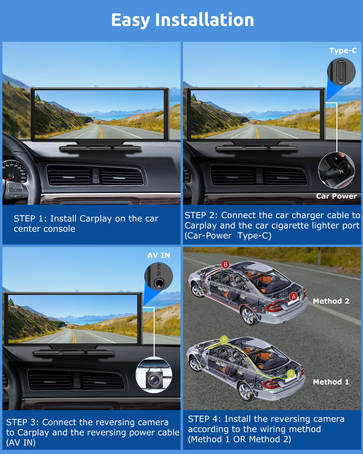 Easy Installation

STEP 1: Install Carplay on the car center console

STEP 2: Connect the car charger cable to Carplay and the car cigarette lighter port (Car-Power Type-C)

STEP 3: Connect the reversing camera to Carplay and the reversing power cable (AV IN)

STEP 4: Install the reversing camera according to the wiring method (Method 1 OR Method 2)