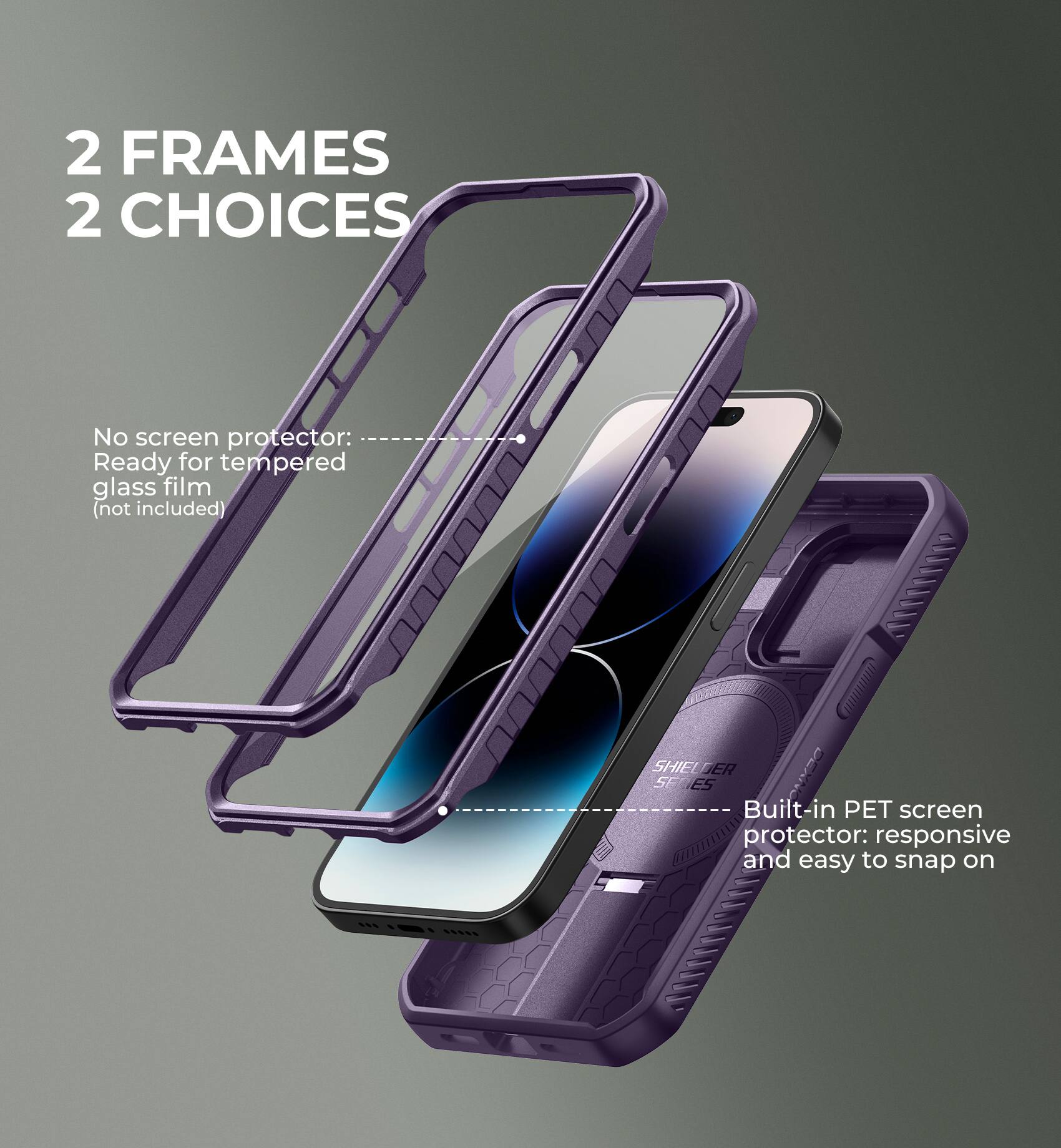 2 FRAMES 2 CHOICES

No screen protector: Ready for tempered glass film (not included)

Built-in PET screen protector: responsive and easy to snap on