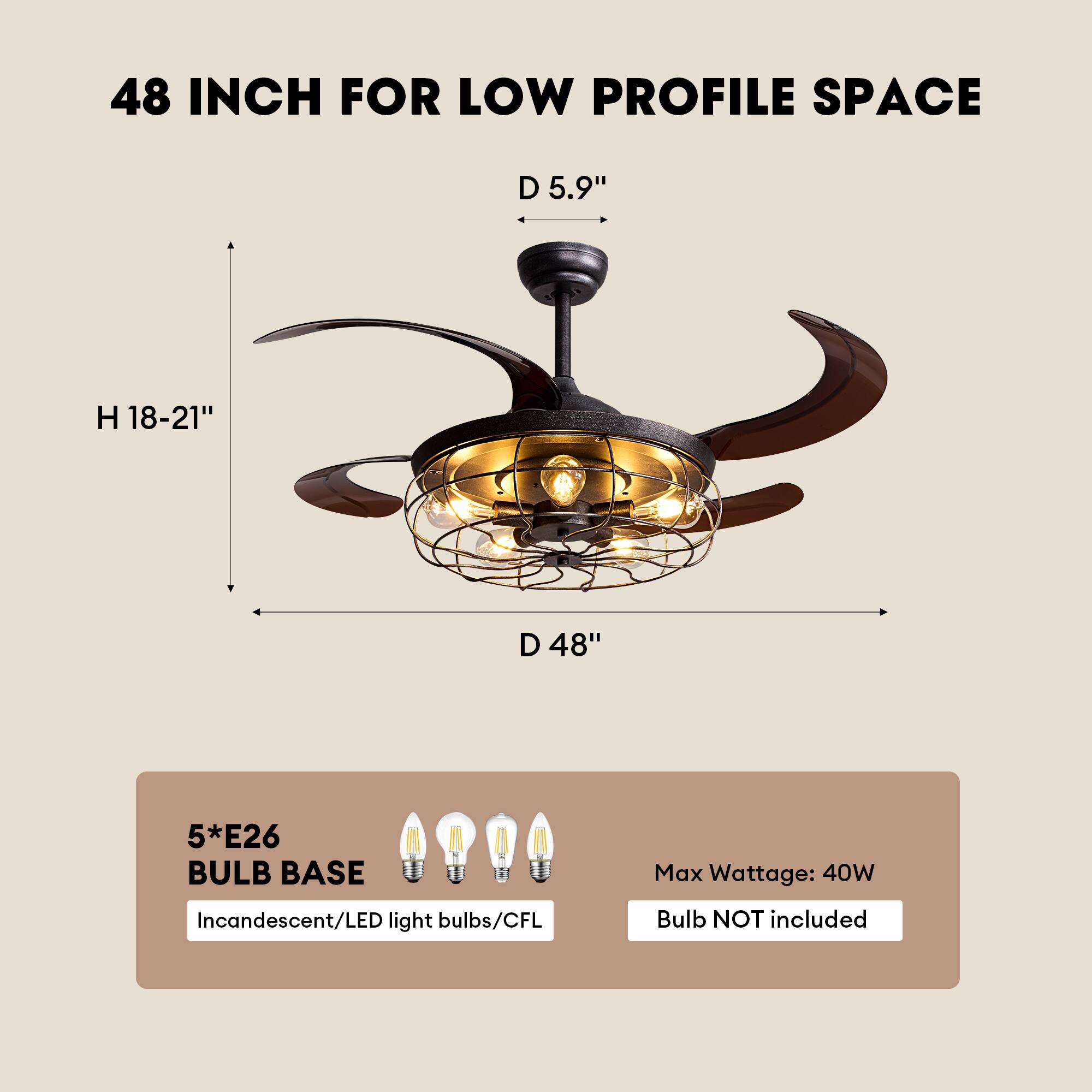 48 INCH FOR LOW PROFILE SPACE  
D 5.9"  
H 18-21"  
D 48"  
5*E26 BULB BASE  
Max Wattage: 40W  
Incandescent/LED light bulbs/CFL Bulb NOT included