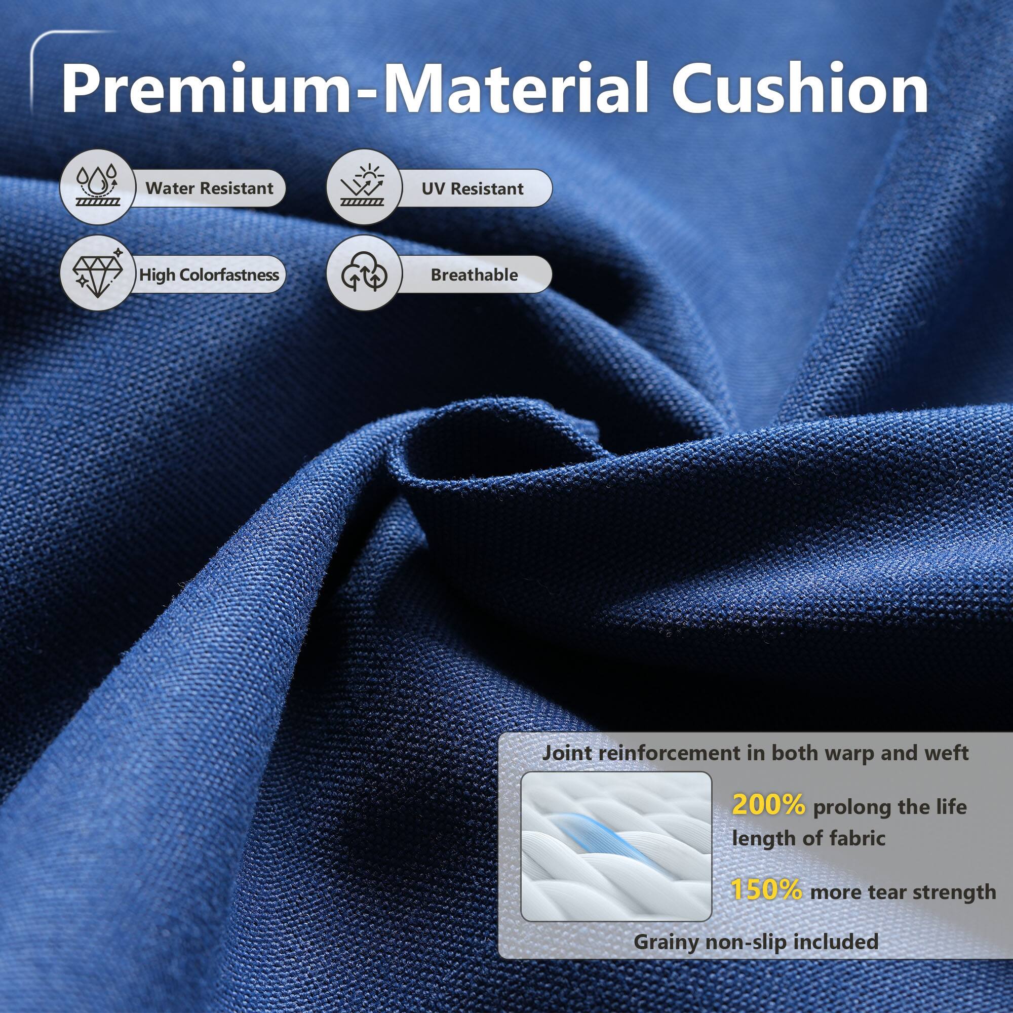 Premium-Material Cushion

- Water Resistant
- UV Resistant
- High Colorfastness
- Breathable

Joint reinforcement in both warp and weft

- 200% prolong the life length of fabric
- 150% more tear strength
- Grainy non-slip included